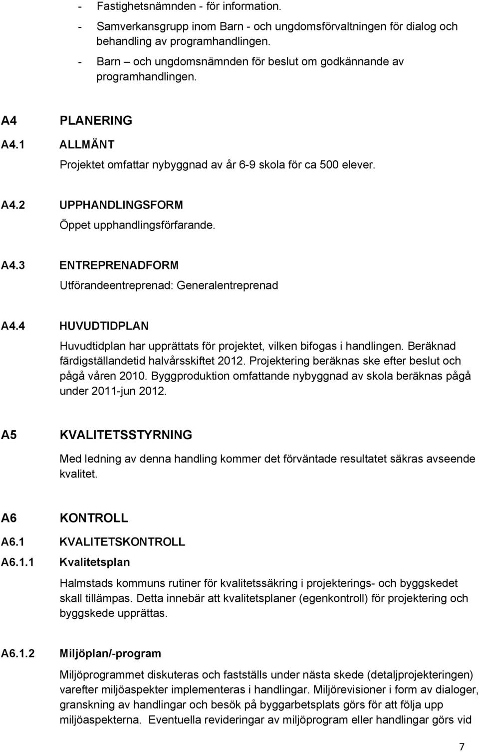 A4.3 ENTREPRENADFORM Utförandeentreprenad: Generalentreprenad A4.4 HUVUDTIDPLAN Huvudtidplan har upprättats för projektet, vilken bifogas i handlingen. Beräknad färdigställandetid halvårsskiftet 2012.