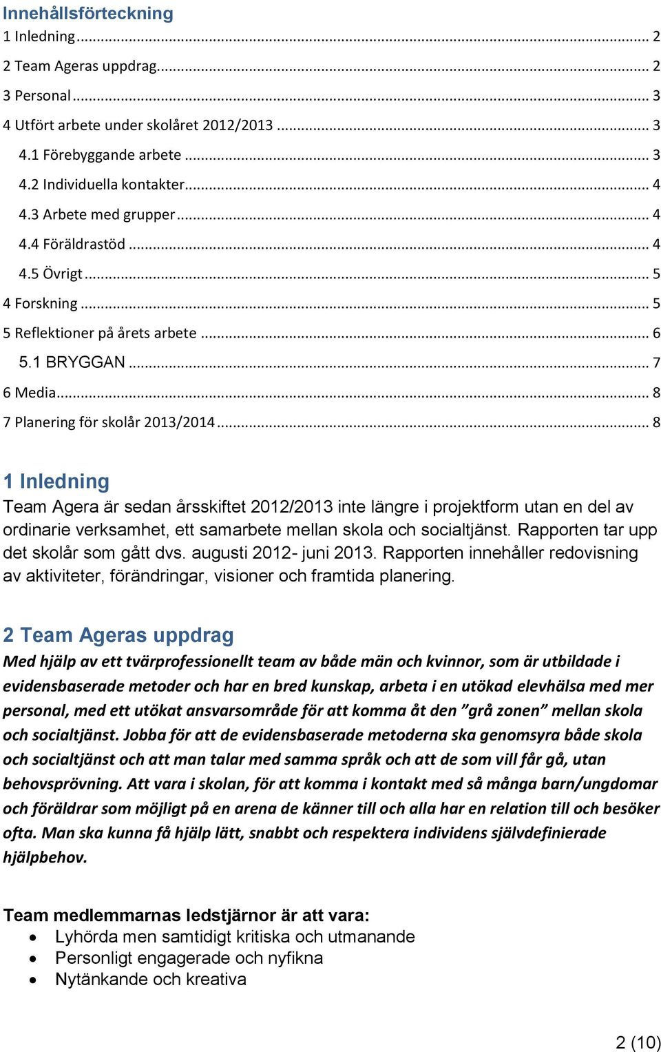 .. 8 1 Inledning Team Agera är sedan årsskiftet 2012/2013 inte längre i projektform utan en del av ordinarie verksamhet, ett samarbete mellan skola och socialtjänst.