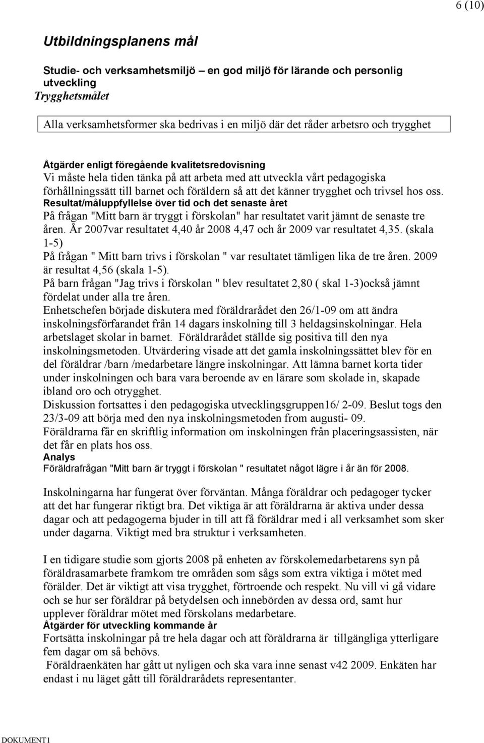 På frågan "Mitt barn är tryggt i förskolan" har resultatet varit jämnt de senaste tre åren. År 2007var resultatet 4,40 år 2008 4,47 och år 2009 var resultatet 4,35.