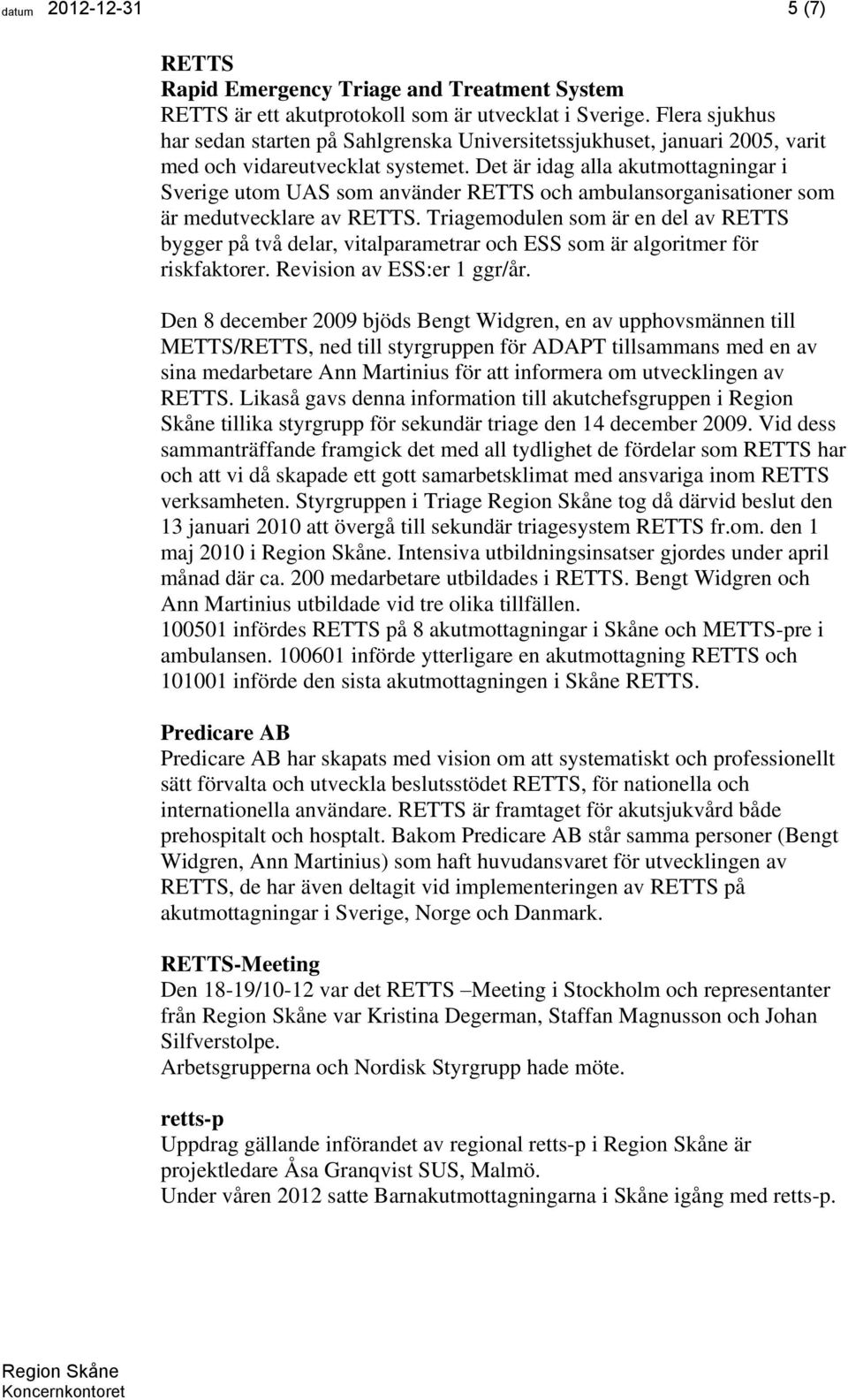 Det är idag alla akutmottagningar i Sverige utom UAS som använder RETTS och ambulansorganisationer som är medutvecklare av RETTS.