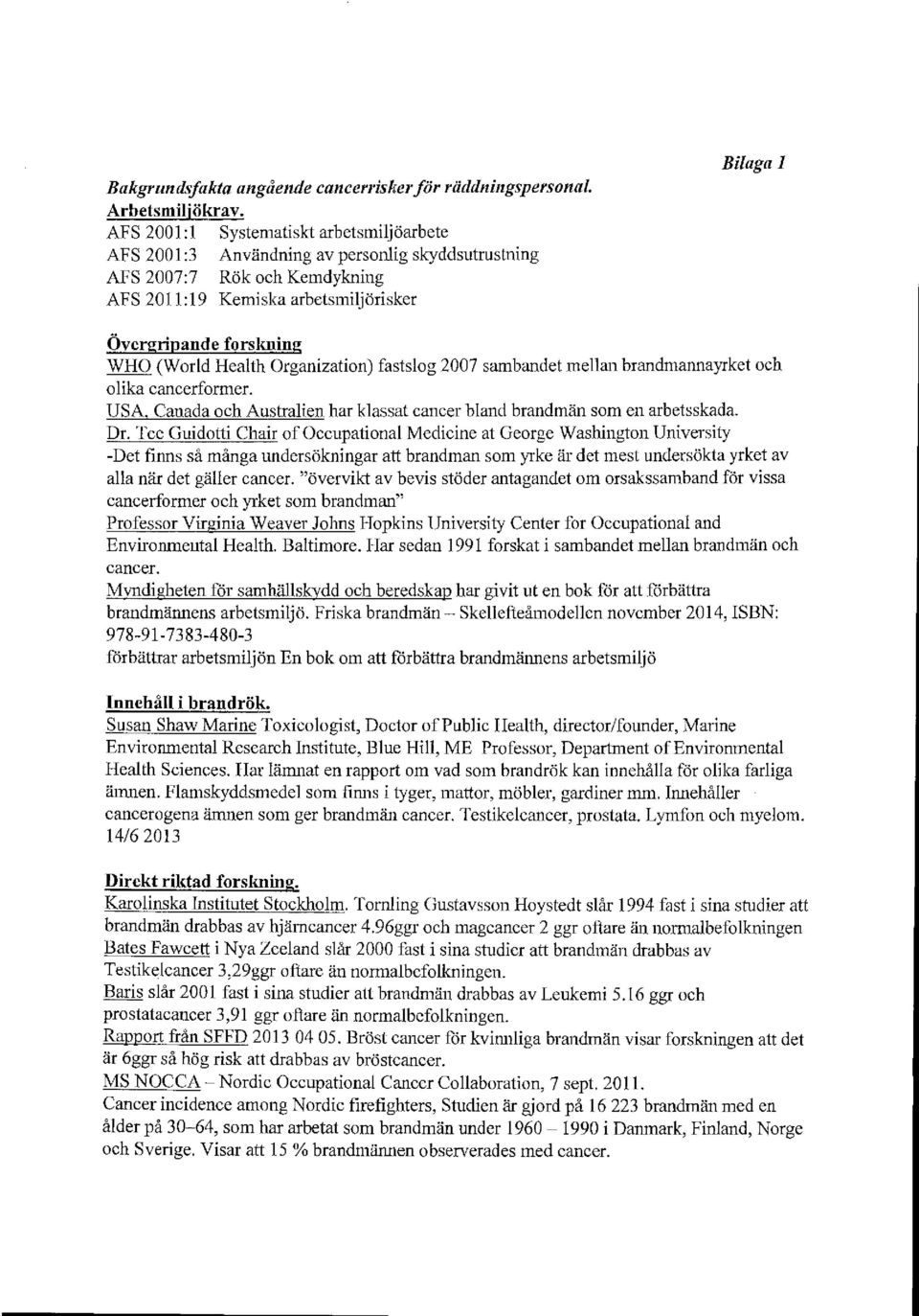 WHO (World Health Organization) fastslog 2007 sambandet mellan brandmannayrket och olika cancerformer. USA, Canada och Australien har klassat cancer bland brandmän som en arbetsskada. Dr.