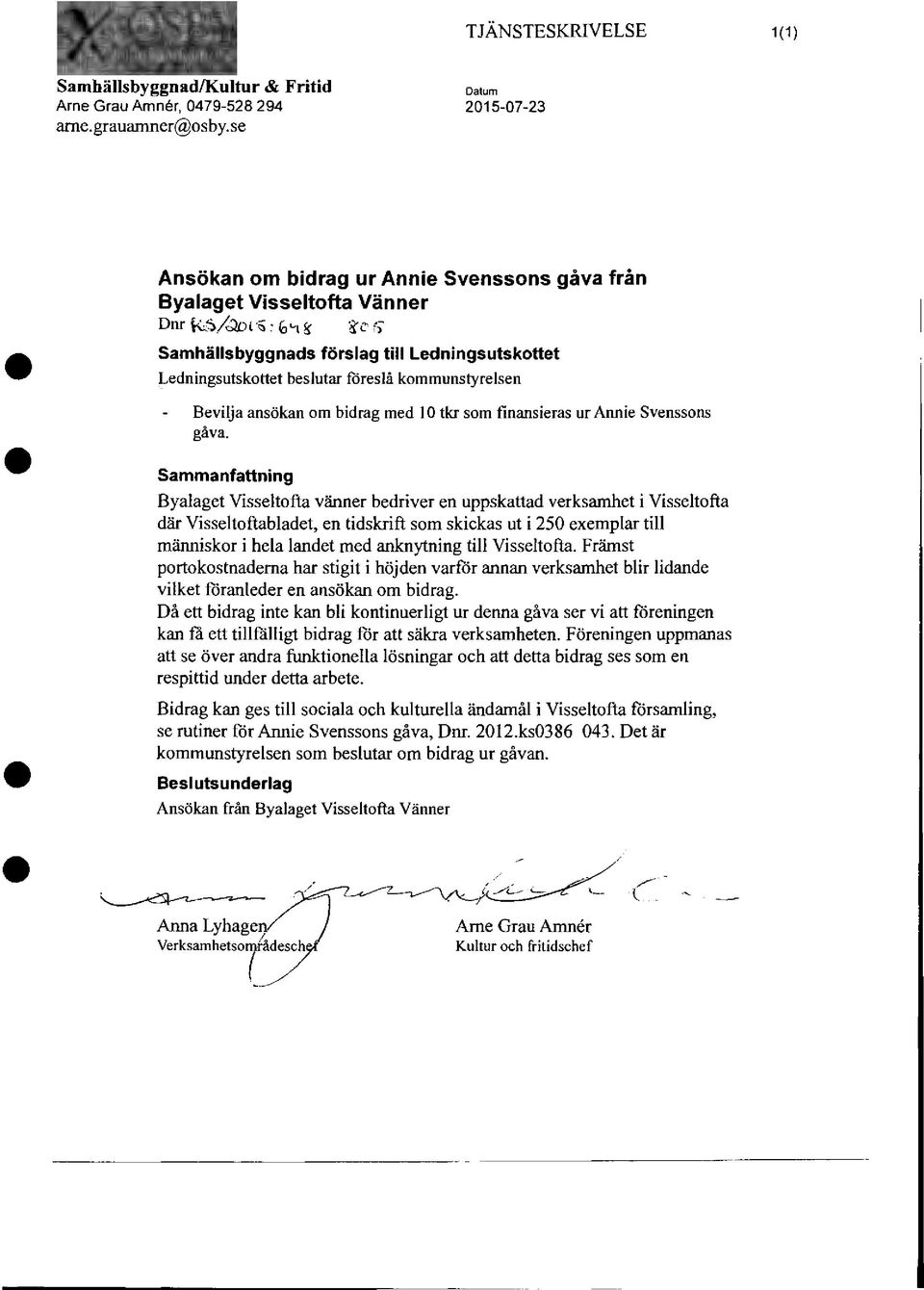 c r, Samhällsbyggnads förslag till Ledningsutskottet Ledningsutskottet beslutar föreslå kommunstyrelsen Bevilja ansökan om bidrag med I 0 tkr som finansieras ur Annie Svenssons gåva.