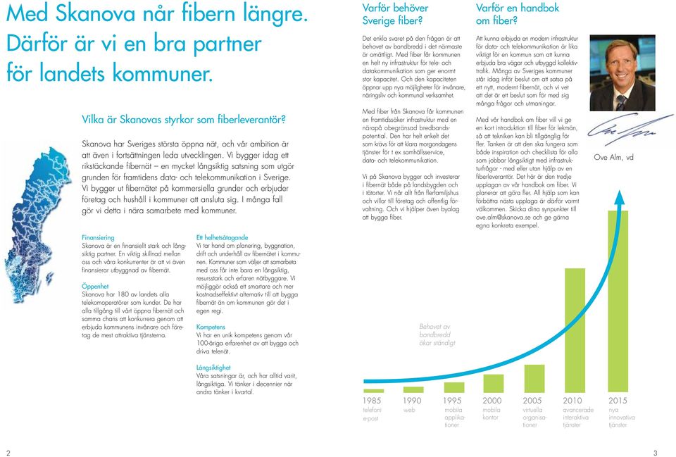 Vi bygger idag ett rikstäckande fibernät en mycket långsiktig satsning som utgör grunden för framtidens data- och telekommunikation i Sverige.