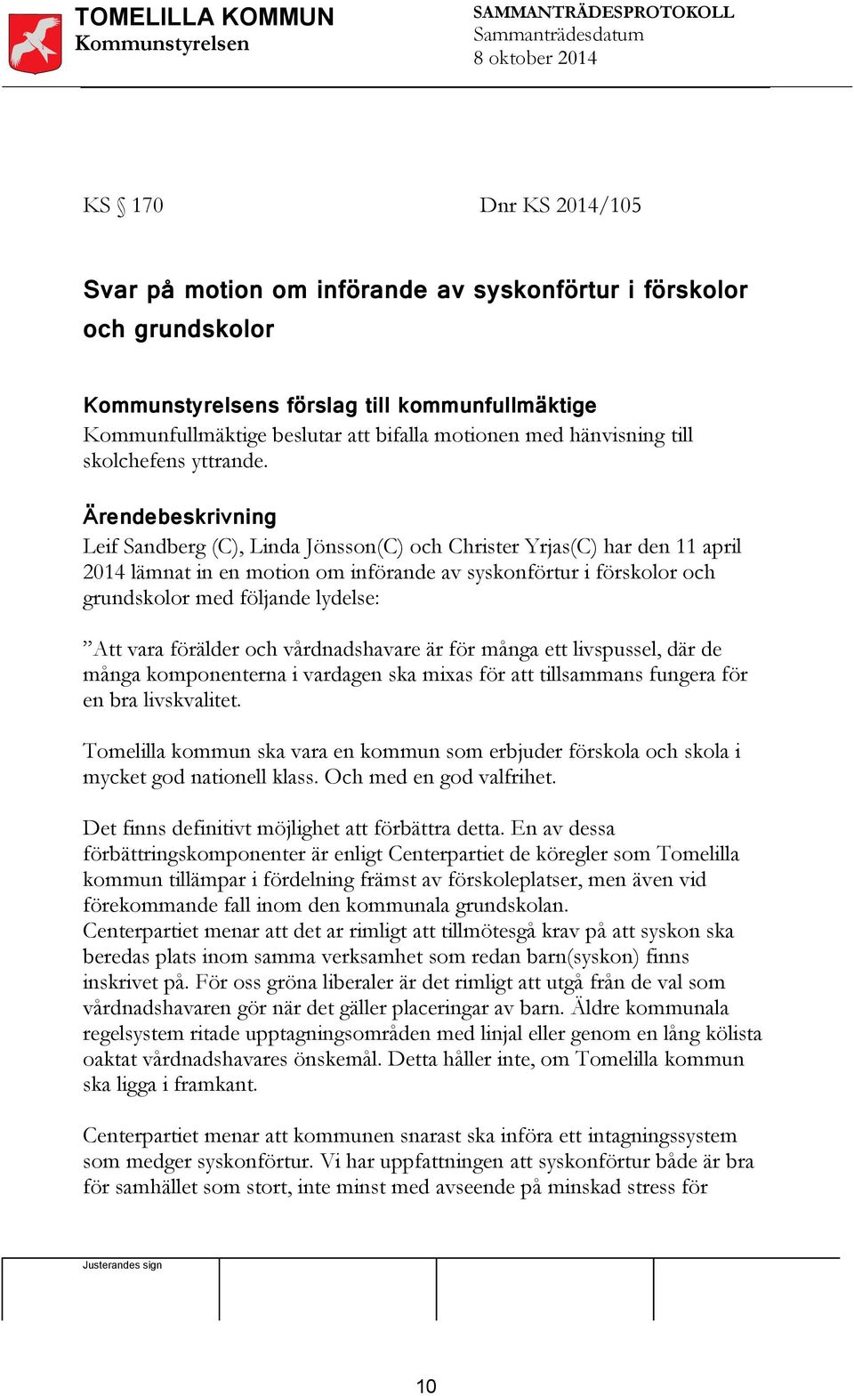 Ärendebeskrivning Leif Sandberg (C), Linda Jönsson(C) och Christer Yrjas(C) har den 11 april 2014 lämnat in en motion om införande av syskonförtur i förskolor och grundskolor med följande lydelse: