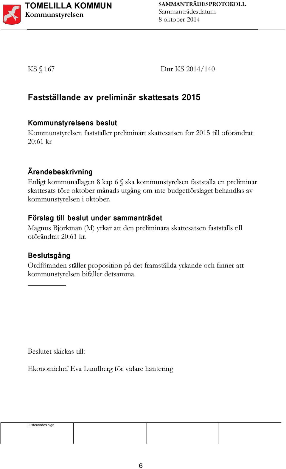 oktober. Förslag till beslut under sammanträdet Magnus Björkman (M) yrkar att den preliminära skattesatsen fastställs till oförändrat 20:61 kr.