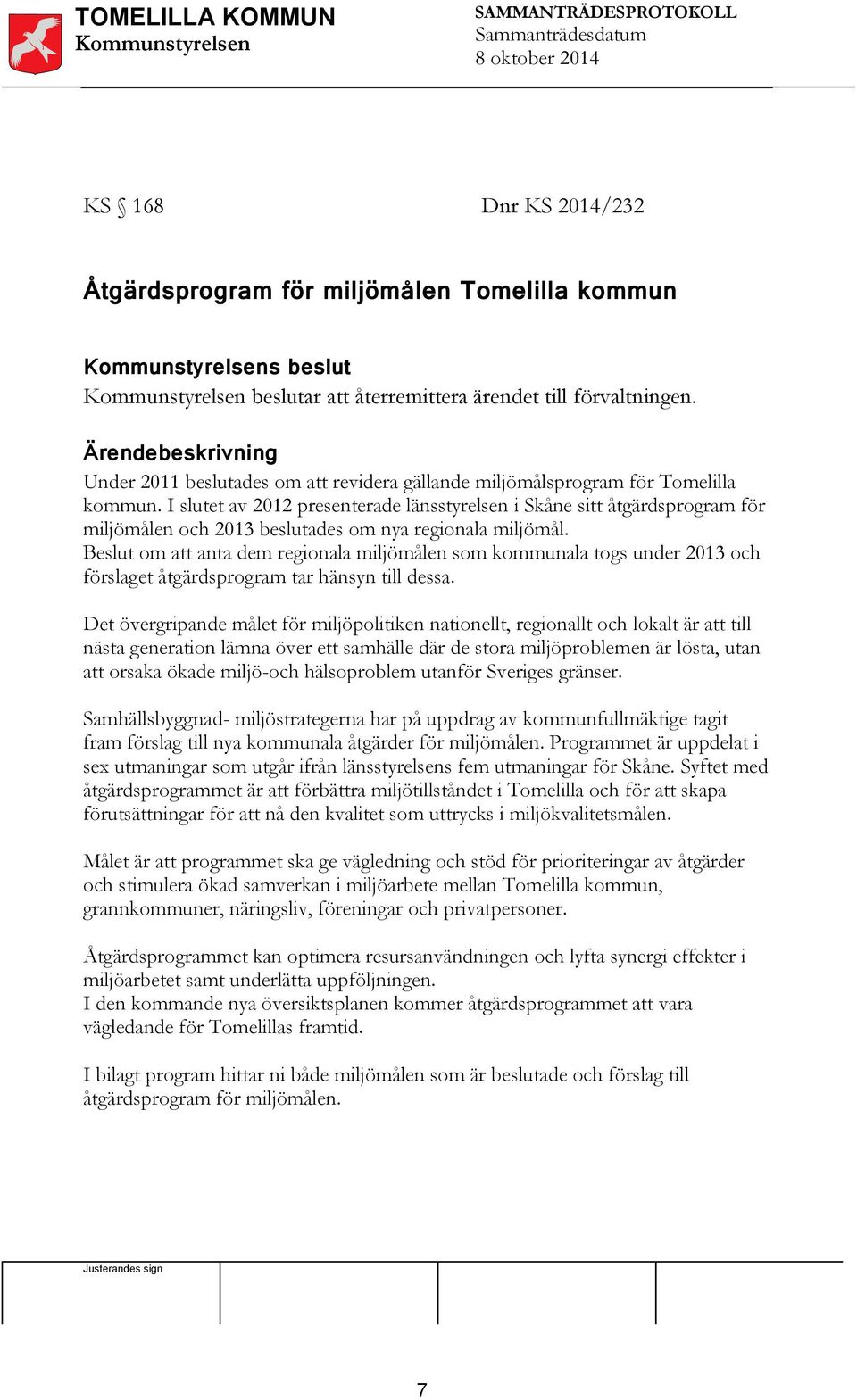 I slutet av 2012 presenterade länsstyrelsen i Skåne sitt åtgärdsprogram för miljömålen och 2013 beslutades om nya regionala miljömål.