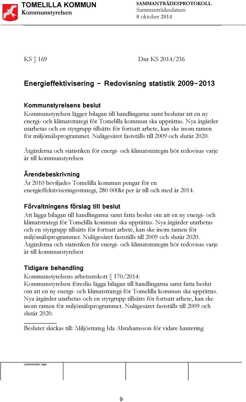 Åtgärderna och statistiken för energi- och klimatstrategin bör redovisas varje år till kommunstyrelsen Ärendebeskrivning År 2010 beviljades Tomelilla kommun pengar för en