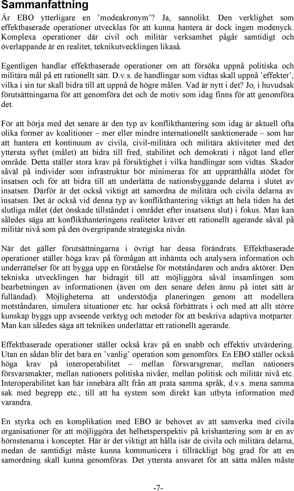 Egentligen handlar effektbaserade operationer om att försöka uppnå politiska och militära mål på ett rationellt sätt. D.v.s. de handlingar som vidtas skall uppnå effekter, vilka i sin tur skall bidra till att uppnå de högre målen.