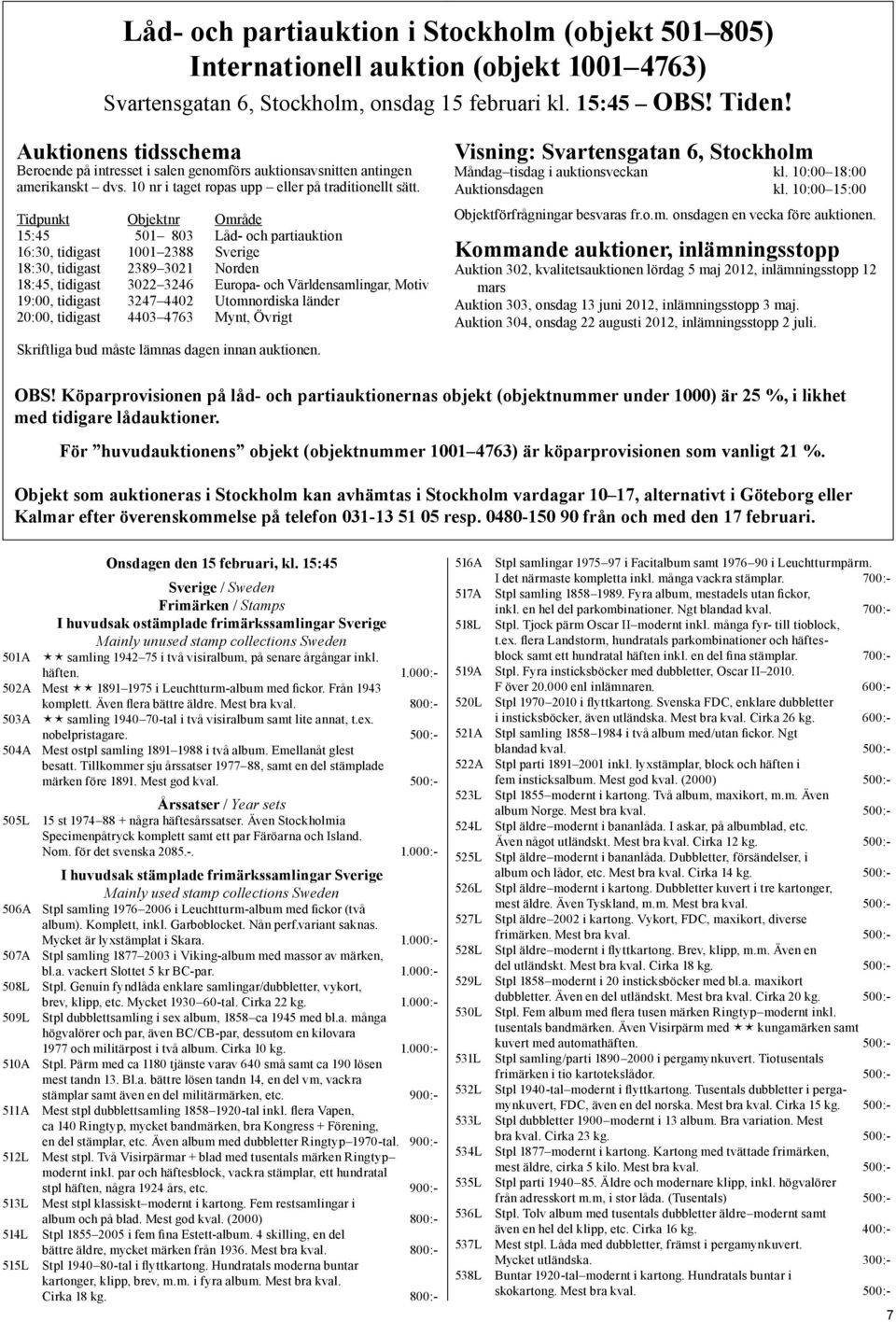 Tidpunkt Objektnr Område 15:45 501 803 Låd- och partiauktion 16:30, tidigast 1001 2388 Sverige 18:30, tidigast 2389 3021 Norden 18:45, tidigast 3022 3246 Europa- och Världensamlingar, Motiv 19:00,