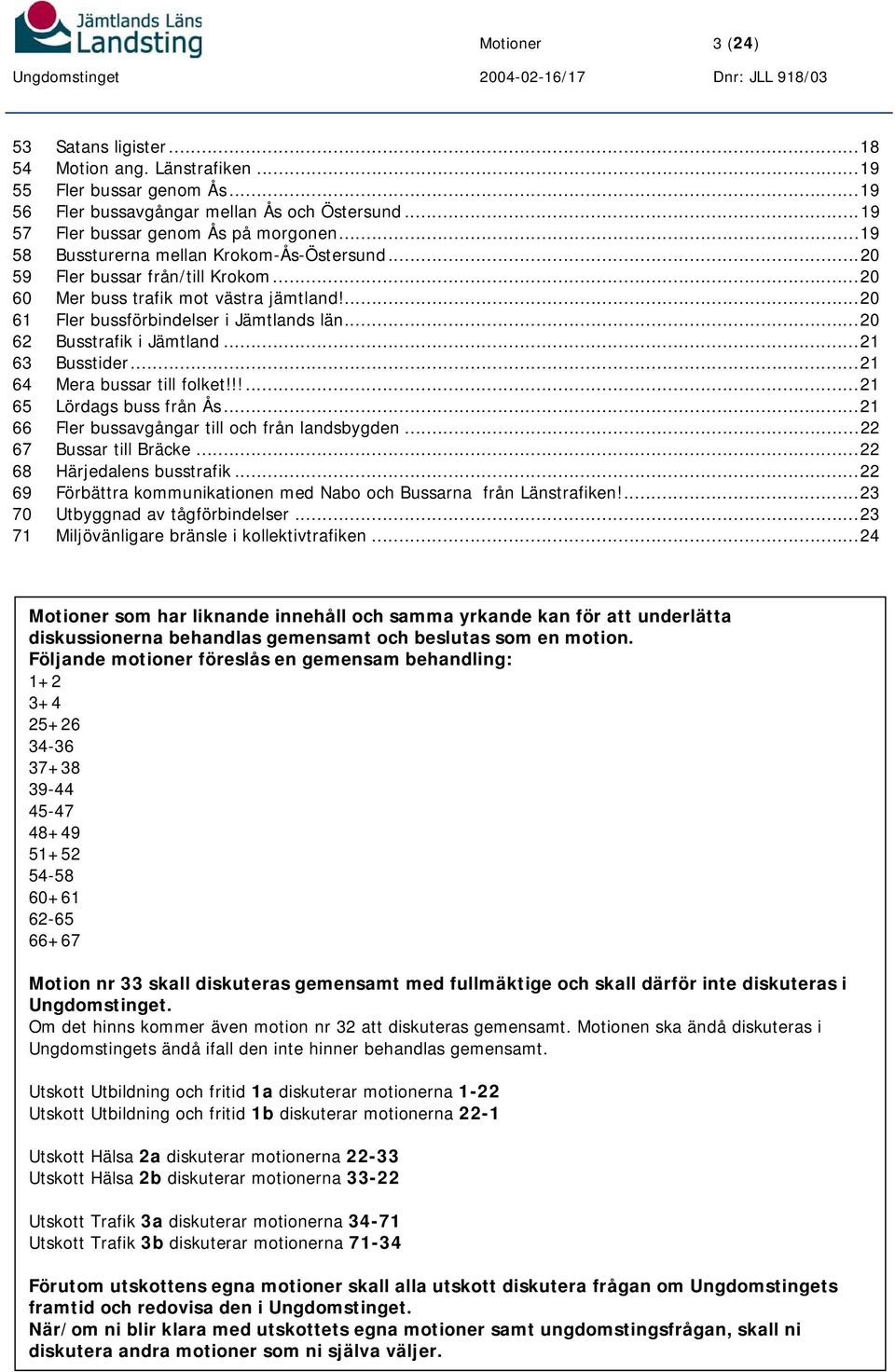 ..20 62 Busstrafik i Jämtland...21 63 Busstider...21 64 Mera bussar till folket!!!...21 65 Lördags buss från Ås...21 66 Fler bussavgångar till och från landsbygden...22 67 Bussar till Bräcke.