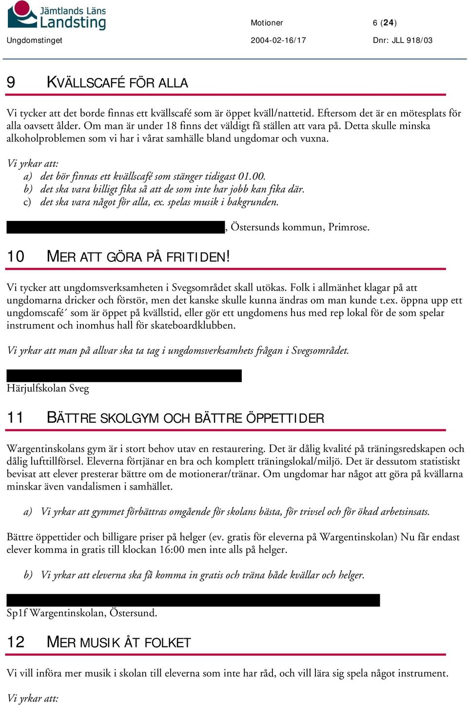 Vi yrkar att: a) det bör finnas ett kvällscafé som stänger tidigast 01.00. b) det ska vara billigt fika så att de som inte har jobb kan fika där. c) det ska vara något för alla, ex.