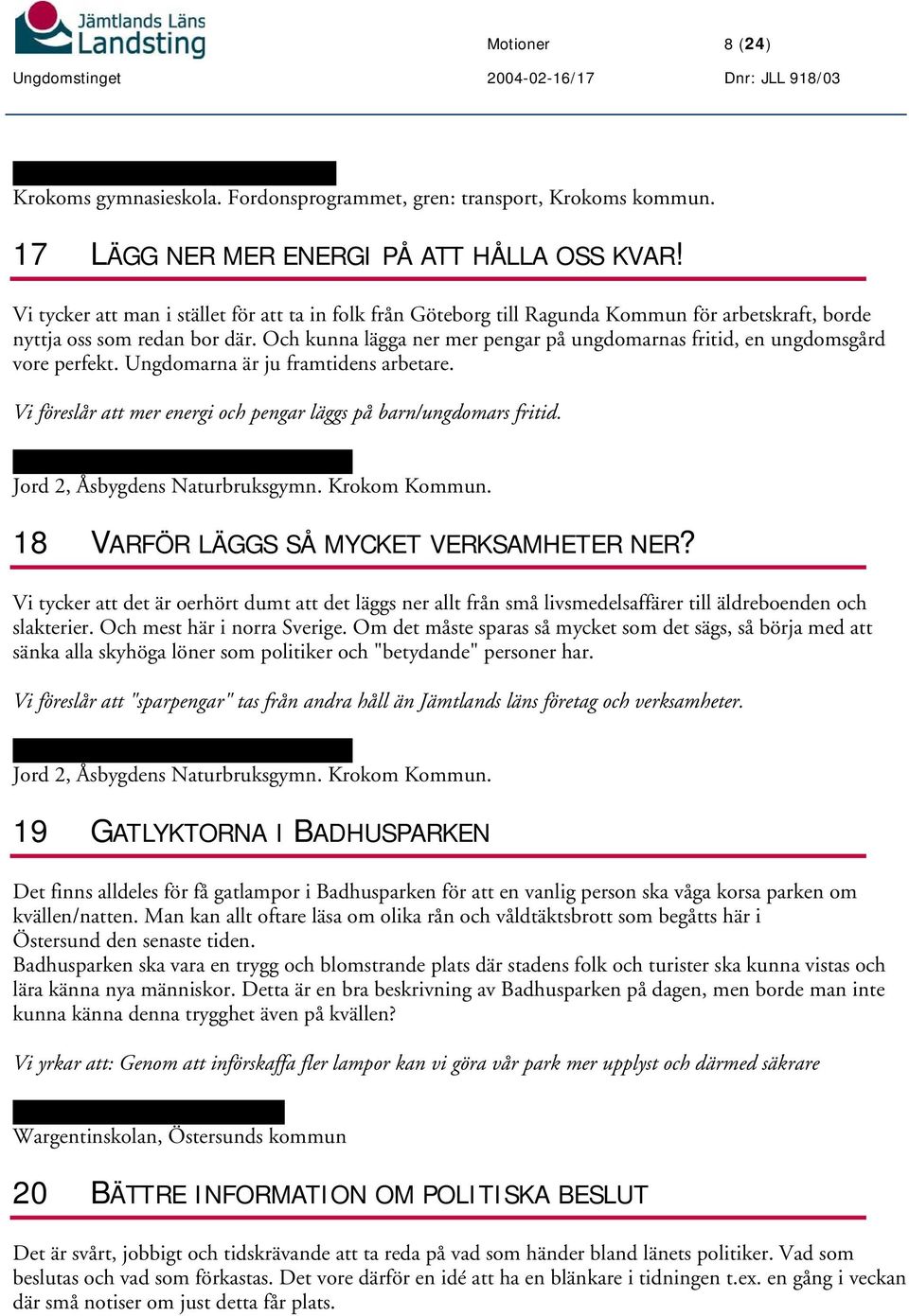 Och kunna lägga ner mer pengar på ungdomarnas fritid, en ungdomsgård vore perfekt. Ungdomarna är ju framtidens arbetare. Vi föreslår att mer energi och pengar läggs på barn/ungdomars fritid.