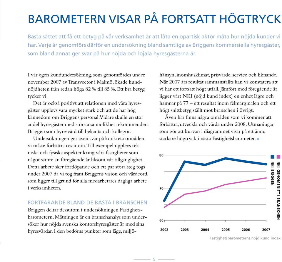 I vår egen kundundersökning, som genomfördes under november 2007 av Transvector i Malmö, ökade kundnöjdheten från redan höga 82 % till 85 %. Ett bra betyg tycker vi.