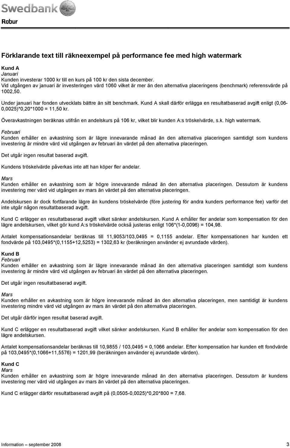 Kund A skall därför erlägga en resultatbaserad avgift enligt (0,06-0,0025)*0,20*1000 = 11,50 kr. Överavkastningen beräknas utifrån en andelskurs på 106 kr, vilket blir kunden A:s tröskelvärde, s.k. high watermark.