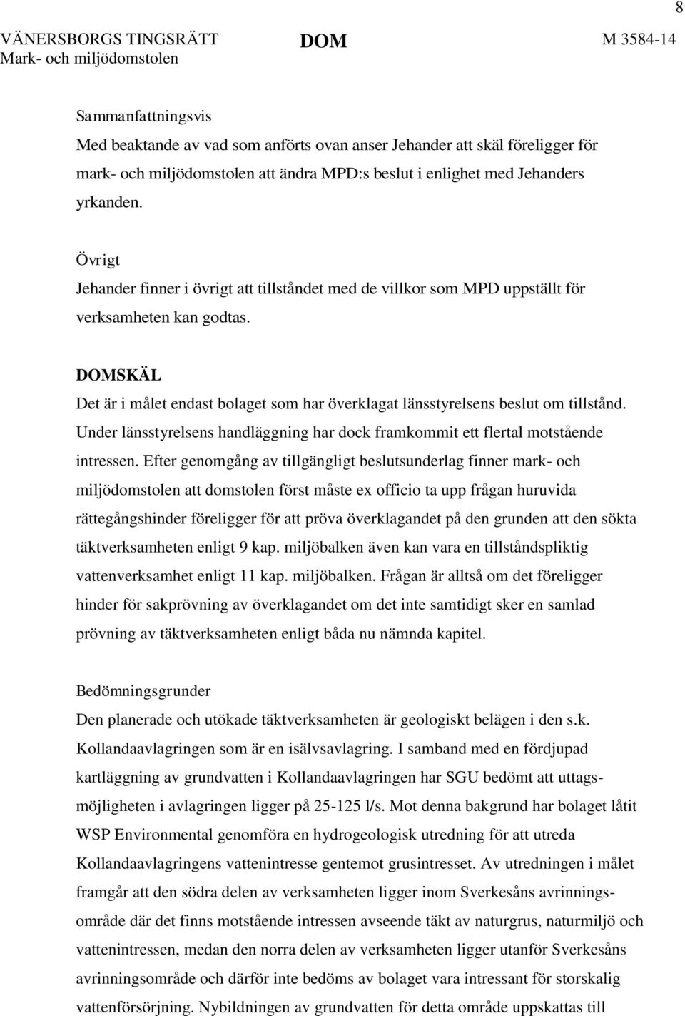 DOMSKÄL Det är i målet endast bolaget som har överklagat länsstyrelsens beslut om tillstånd. Under länsstyrelsens handläggning har dock framkommit ett flertal motstående intressen.