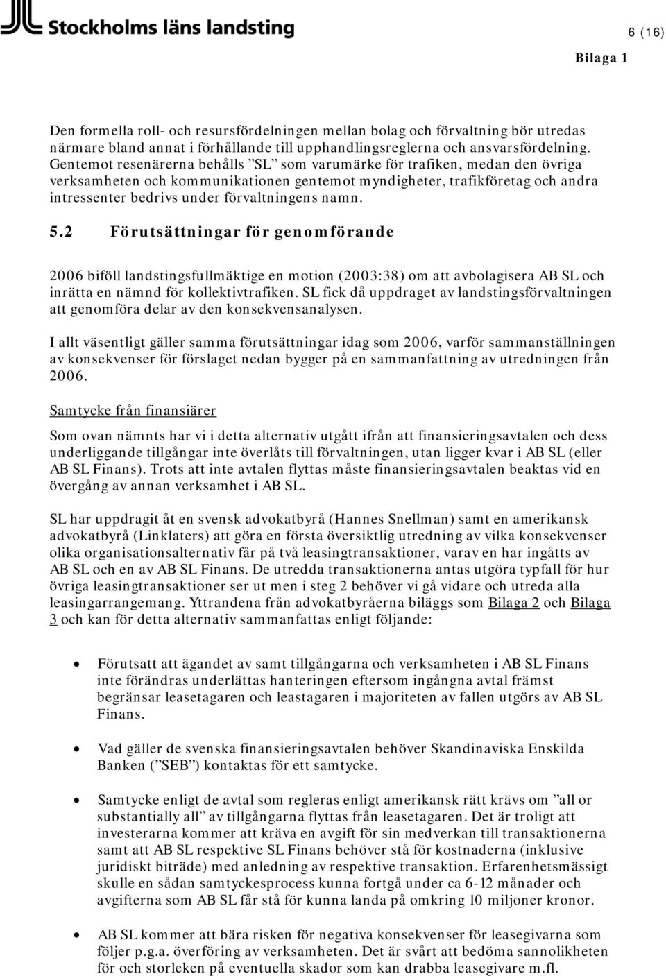 namn. 5.2 Förutsättningar för genomförande 2006 biföll landstingsfullmäktige en motion (2003:38) om att avbolagisera AB SL och inrätta en nämnd för kollektivtrafiken.