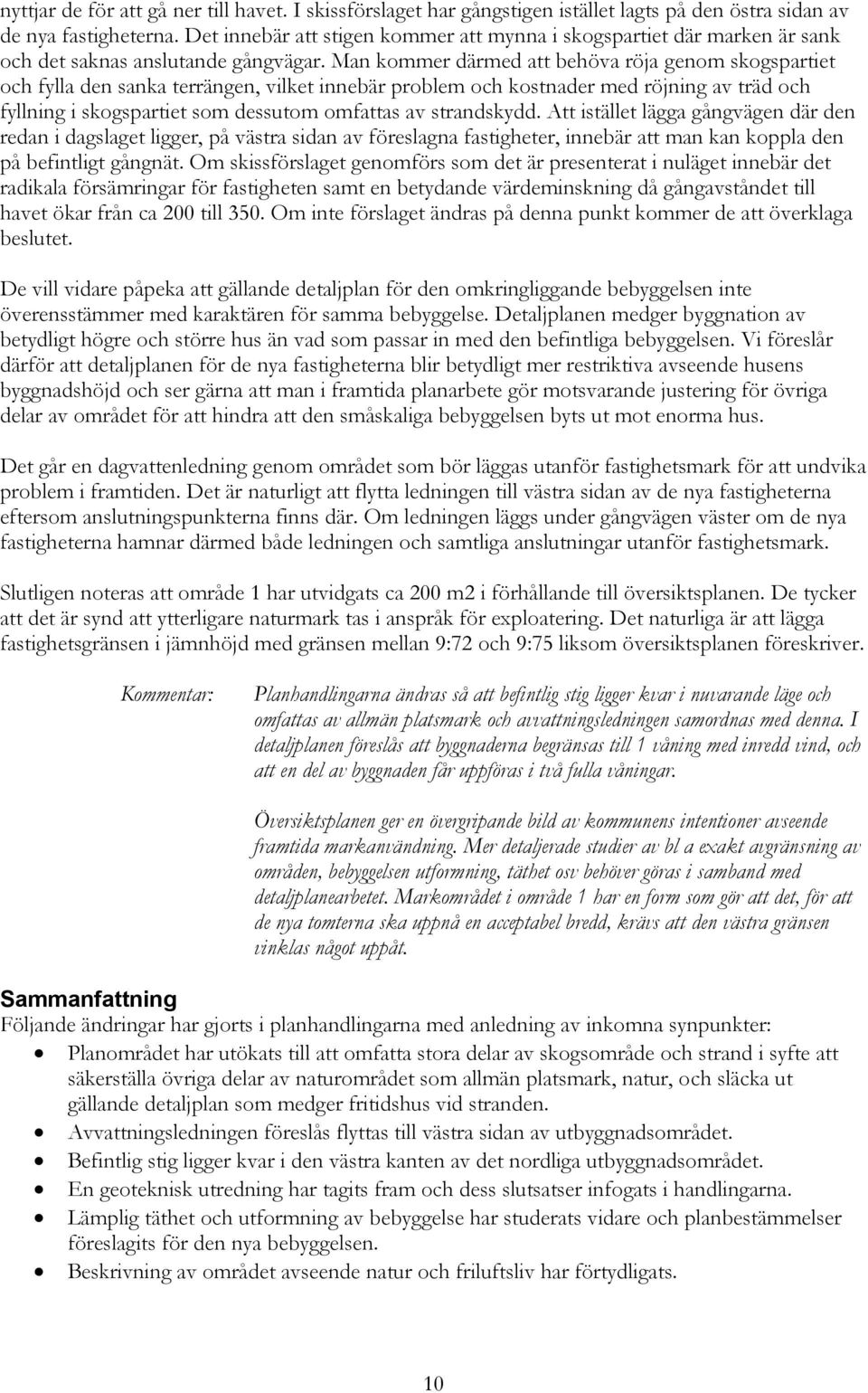 Man kommer därmed att behöva röja genom skogspartiet och fylla den sanka terrängen, vilket innebär problem och kostnader med röjning av träd och fyllning i skogspartiet som dessutom omfattas av