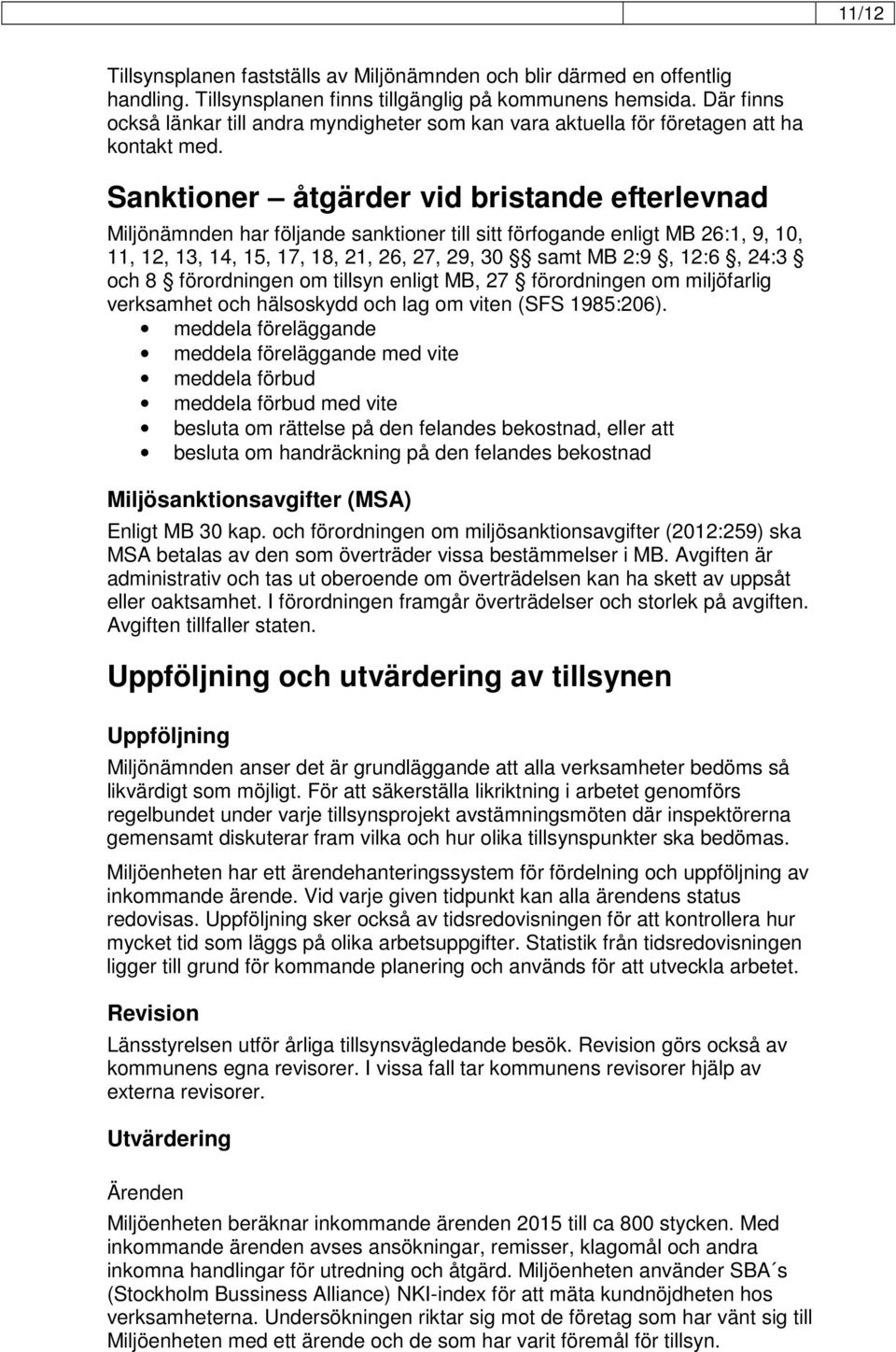 Sanktioner åtgärder vid bristande efterlevnad Miljönämnden har följande sanktioner till sitt förfogande enligt MB 26:1, 9, 10, 11, 12, 13, 14, 15, 17, 18, 21, 26, 27, 29, 30 samt MB 2:9, 12:6, 24:3