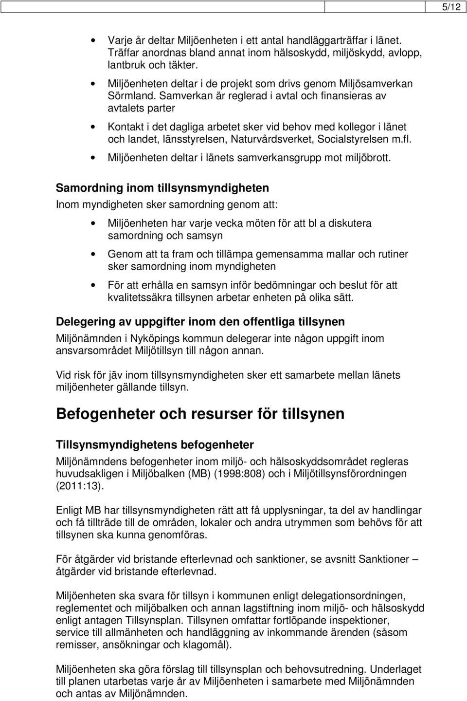 Samverkan är reglerad i avtal och finansieras av avtalets parter Kontakt i det dagliga arbetet sker vid behov med kollegor i länet och landet, länsstyrelsen, Naturvårdsverket, Socialstyrelsen m.fl.