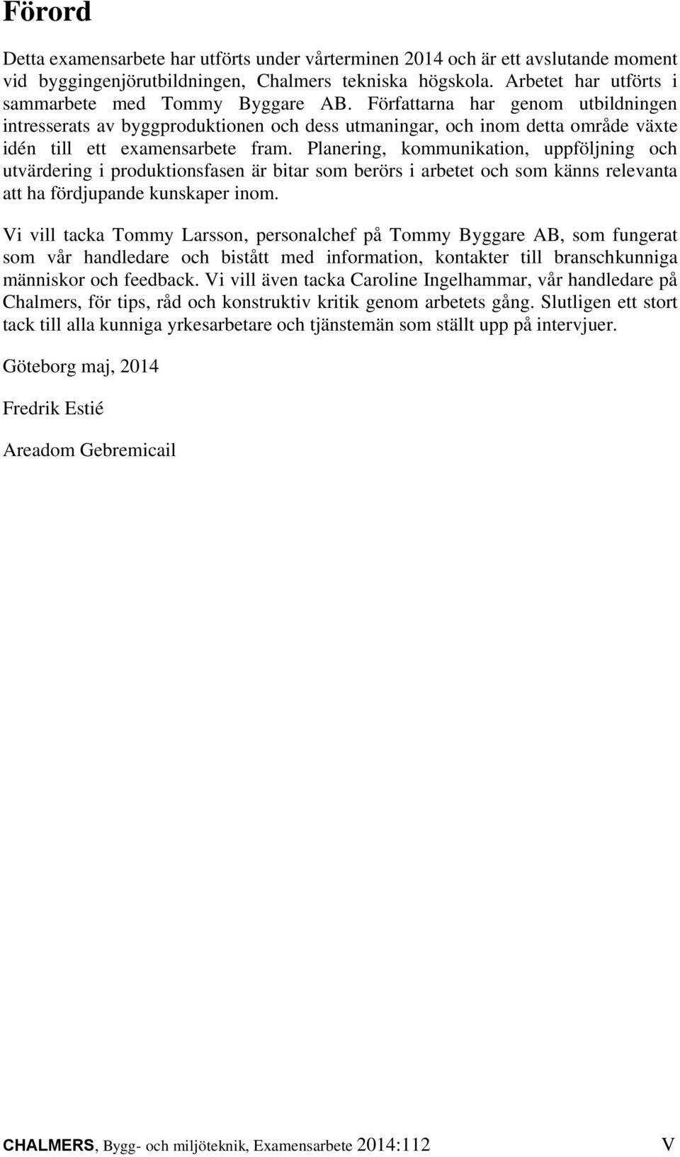 Författarna har genom utbildningen intresserats av byggproduktionen och dess utmaningar, och inom detta område växte idén till ett examensarbete fram.