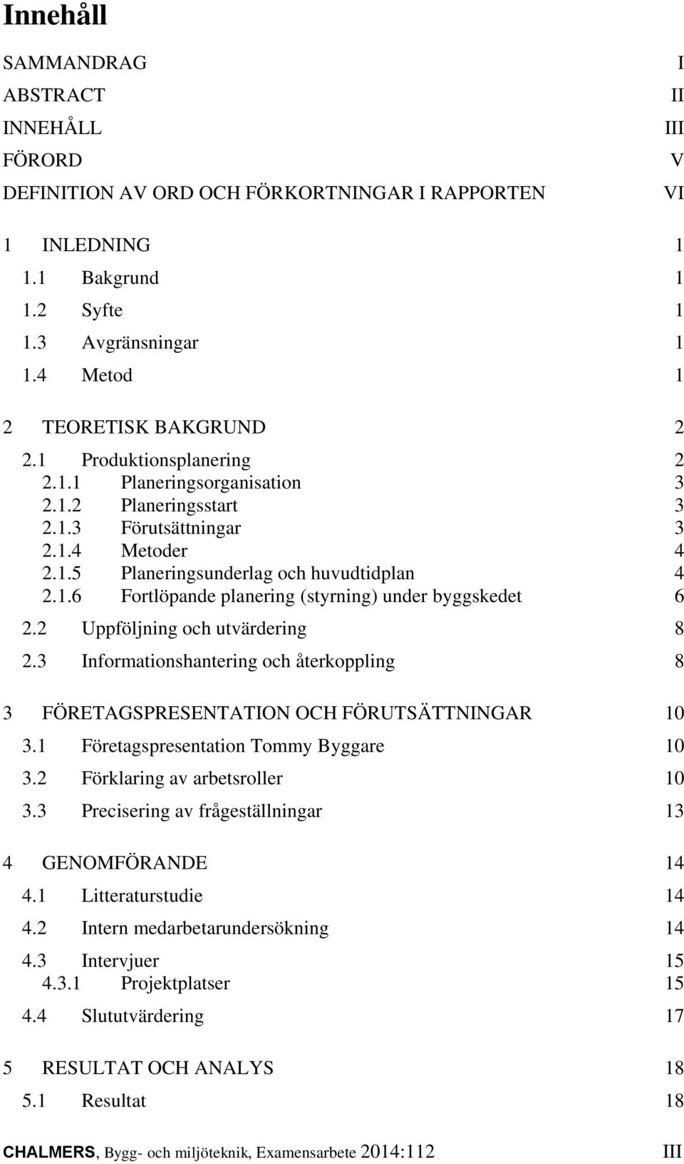 1.6 Fortlöpande planering (styrning) under byggskedet 6 2.2 Uppföljning och utvärdering 8 2.3 Informationshantering och återkoppling 8 3 FÖRETAGSPRESENTATION OCH FÖRUTSÄTTNINGAR 10 3.