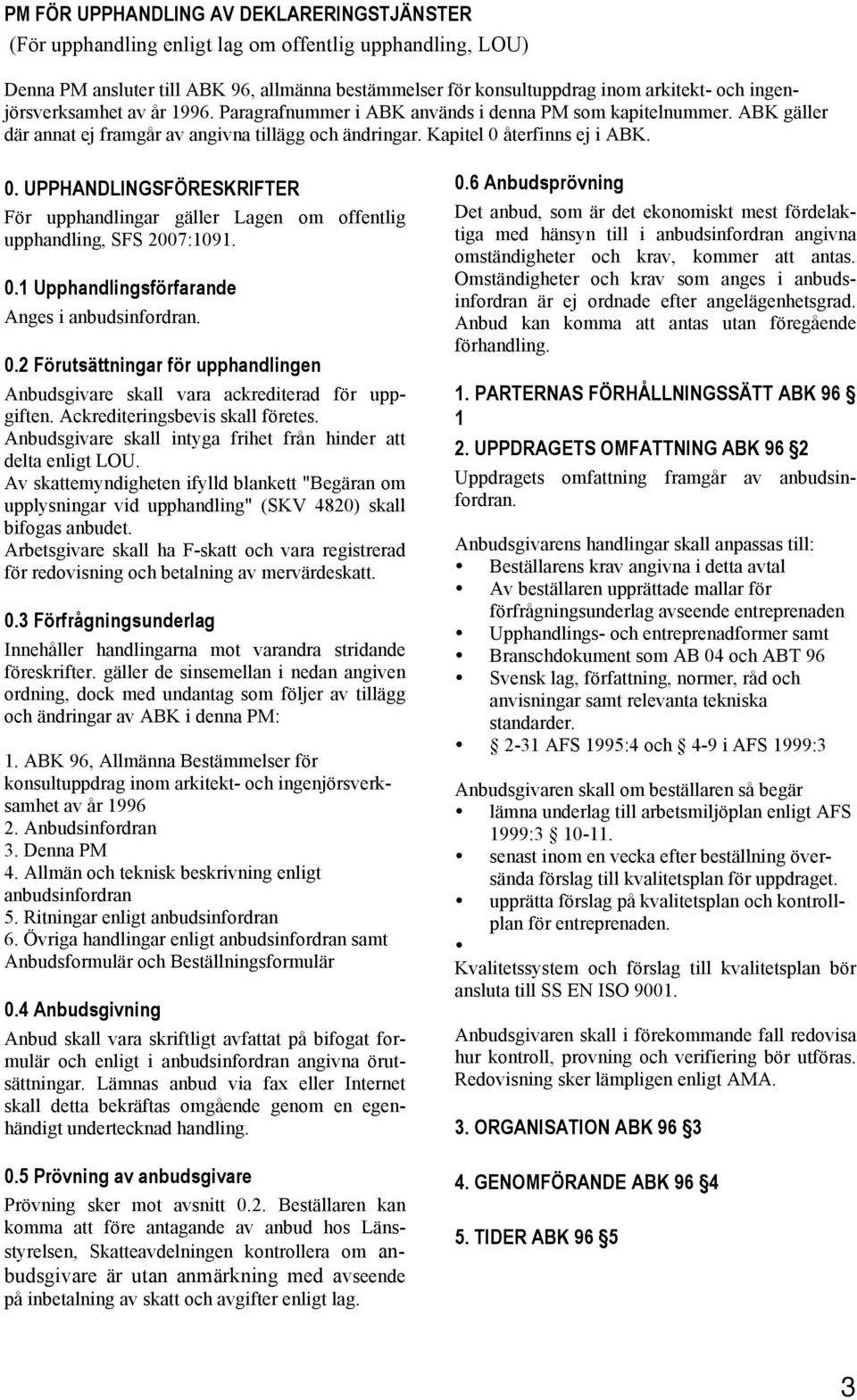 återfinns ej i ABK. 0. UPPHANDLINGSFÖRESKRIFTER För upphandlingar gäller Lagen om offentlig upphandling, SFS 2007:1091. 0.1 Upphandlingsförfarande Anges i anbudsinfordran. 0.2 Förutsättningar för upphandlingen Anbudsgivare skall vara ackrediterad för uppgiften.