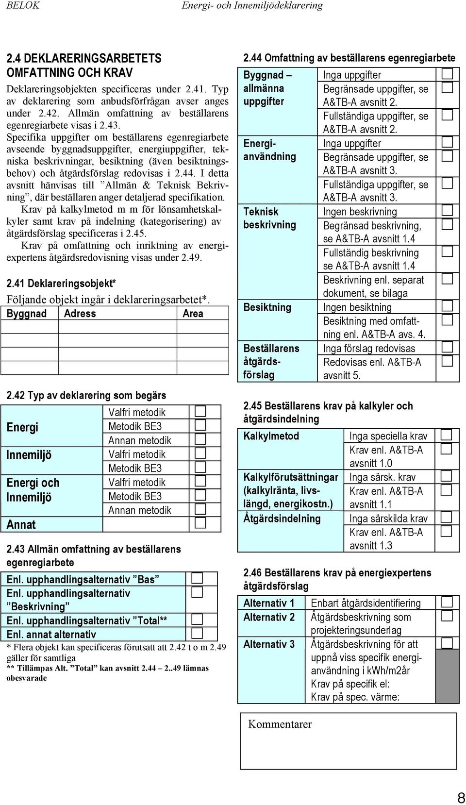 Specifika uppgifter om beställarens egenregiarbete avseende byggnadsuppgifter, energiuppgifter, tekniska beskrivningar, besiktning (även besiktningsbehov) och åtgärdsförslag redovisas i 2.44.