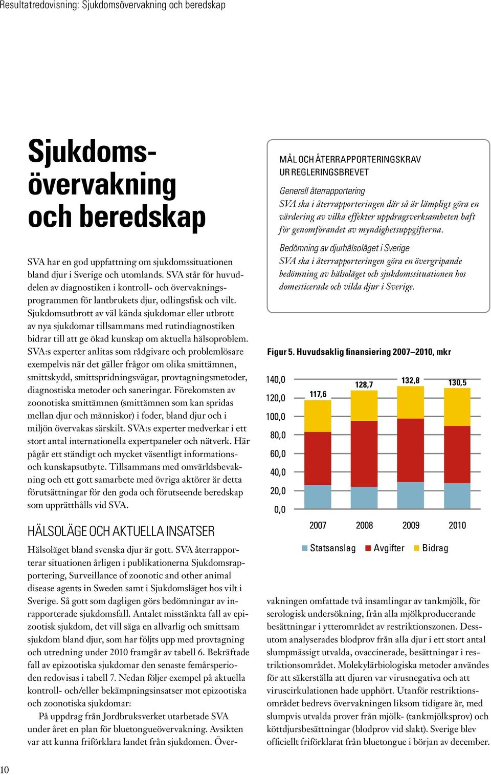 Sjukdomsutbrott av väl kända sjukdomar eller utbrott av nya sjukdomar tillsammans med rutindiagnostiken bidrar till att ge ökad kunskap om aktuella hälsoproblem.