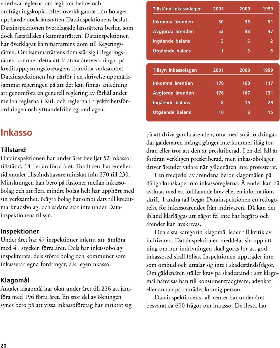 Om kammarrättens dom står sig i Regeringsrätten kommer detta att få stora återverkningar på kreditupplysningsföretagens framtida verksamhet.