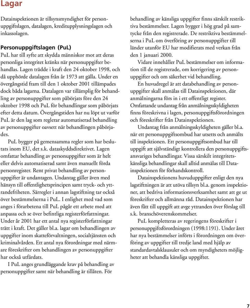 Lagen trädde i kraft den 24 oktober 1998, och då upphörde datalagen från år 1973 att gälla. Under en övergångstid fram till den 1 oktober 2001 tillämpades dock båda lagarna.