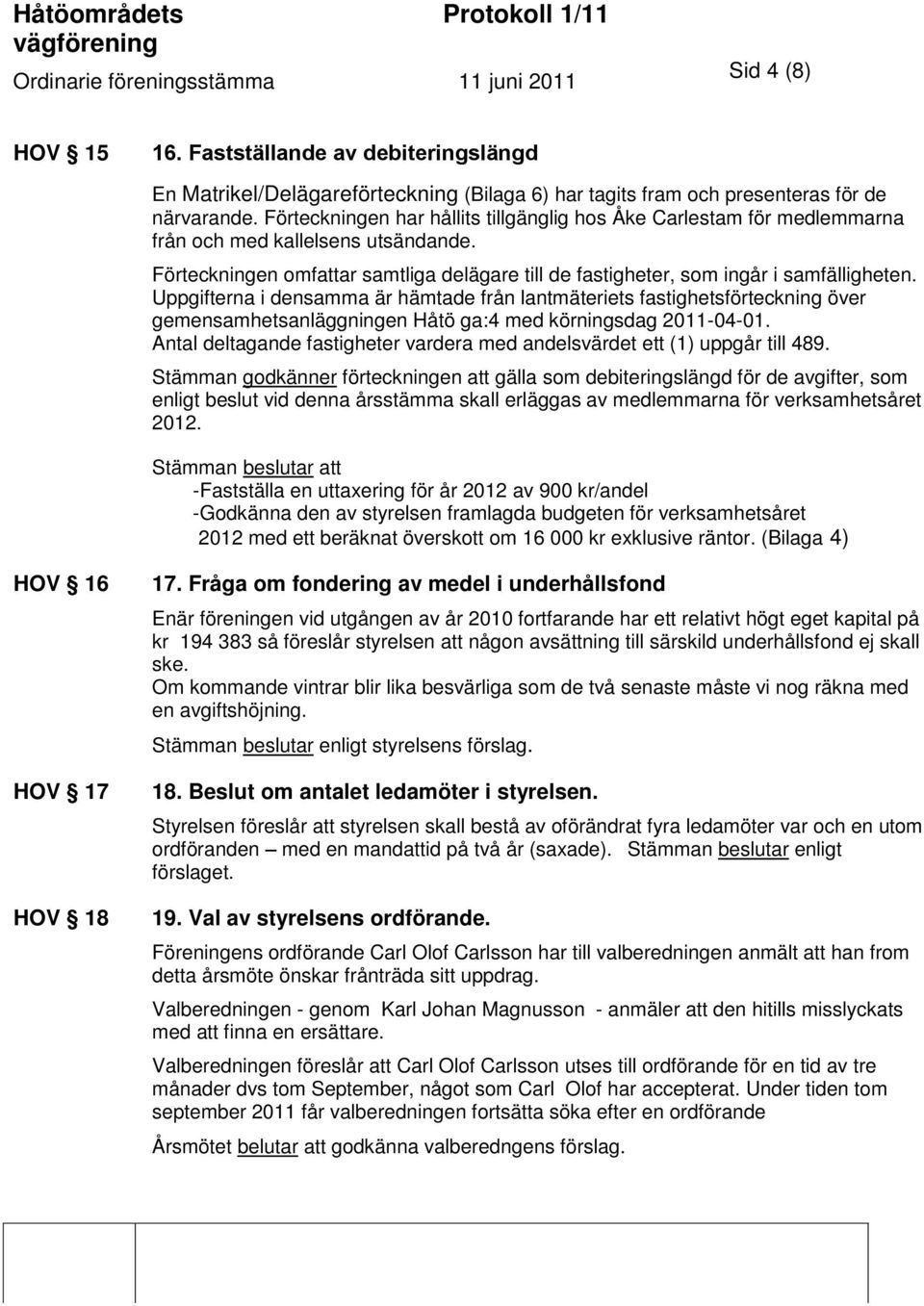 Uppgifterna i densamma är hämtade från lantmäteriets fastighetsförteckning över gemensamhetsanläggningen Håtö ga:4 med körningsdag 2011-04-01.