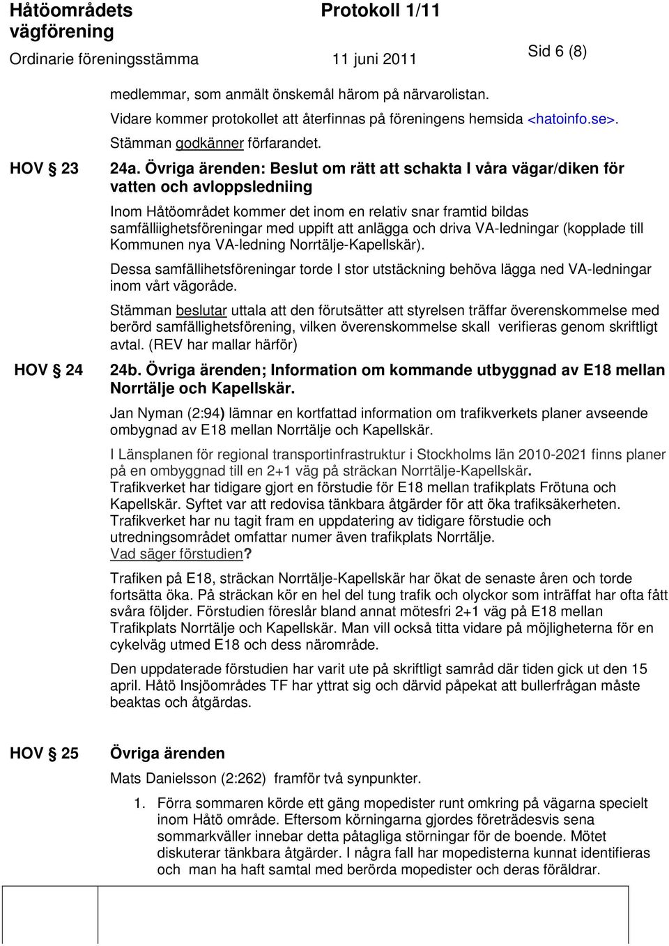 anlägga och driva VA-ledningar (kopplade till Kommunen nya VA-ledning Norrtälje-Kapellskär). Dessa samfällihetsföreningar torde I stor utstäckning behöva lägga ned VA-ledningar inom vårt vägoråde.