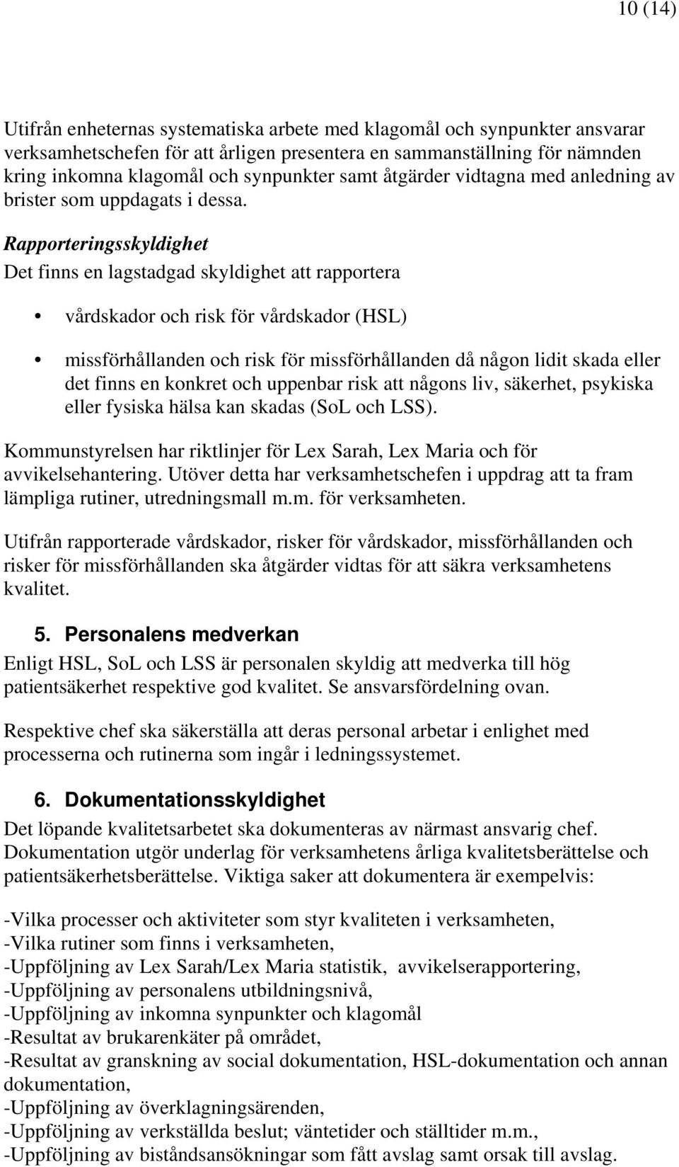 Rapporteringsskyldighet Det finns en lagstadgad skyldighet att rapportera vårdskador och risk för vårdskador (HSL) missförhållanden och risk för missförhållanden då någon lidit skada eller det finns