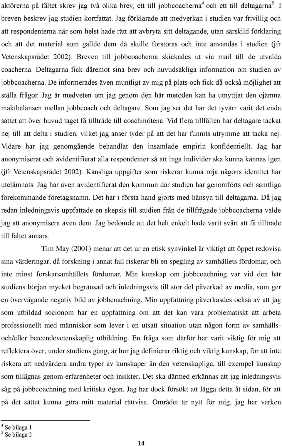 förstöras och inte användas i studien (jfr Vetenskapsrådet 2002). Breven till jobbcoacherna skickades ut via mail till de utvalda coacherna.