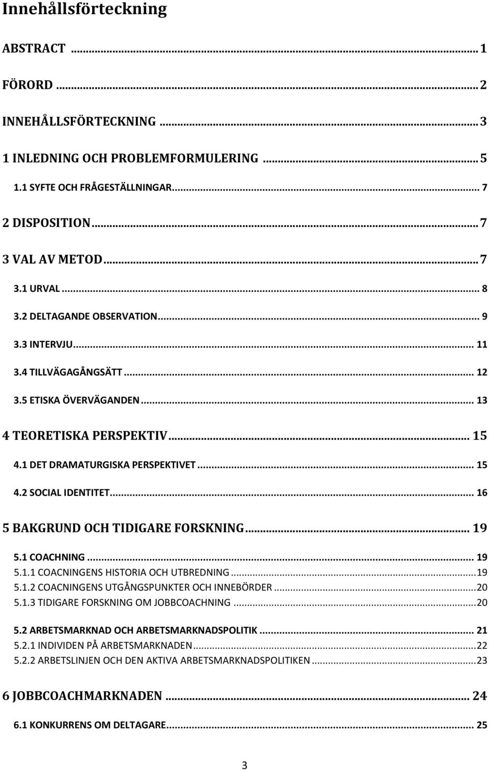.. 16 5 BAKGRUND OCH TIDIGARE FORSKNING... 19 5.1 COACHNING... 19 5.1.1 COACNINGENS HISTORIA OCH UTBREDNING... 19 5.1.2 COACNINGENS UTGÅNGSPUNKTER OCH INNEBÖRDER... 20 5.1.3 TIDIGARE FORSKNING OM JOBBCOACHNING.