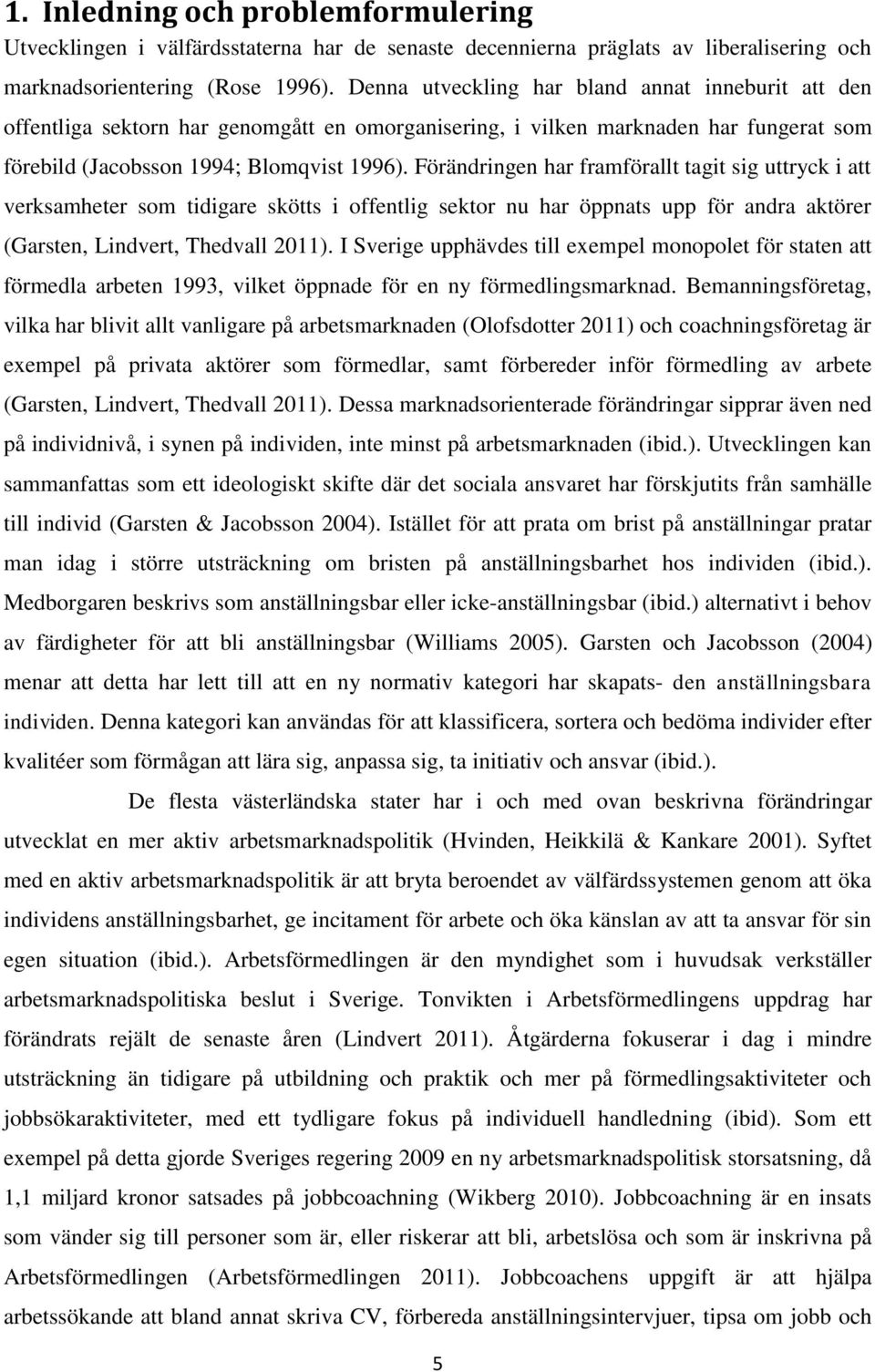 Förändringen har framförallt tagit sig uttryck i att verksamheter som tidigare skötts i offentlig sektor nu har öppnats upp för andra aktörer (Garsten, Lindvert, Thedvall 2011).