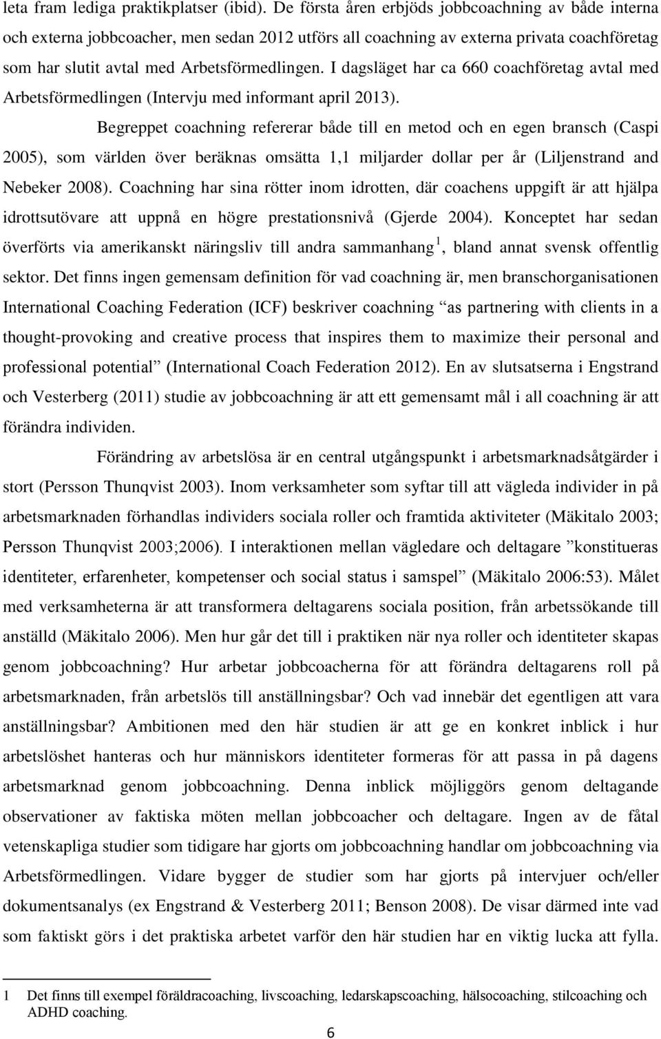 I dagsläget har ca 660 coachföretag avtal med Arbetsförmedlingen (Intervju med informant april 2013).