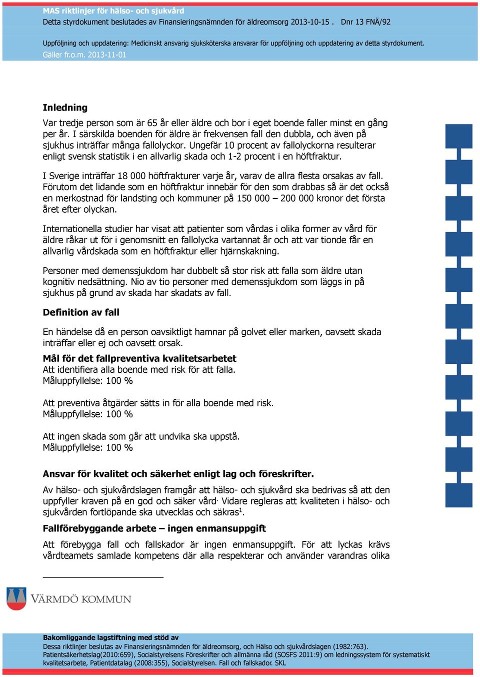 Ungefär 10 procent av fallolyckorna resulterar enligt svensk statistik i en allvarlig skada och 1-2 procent i en höftfraktur.