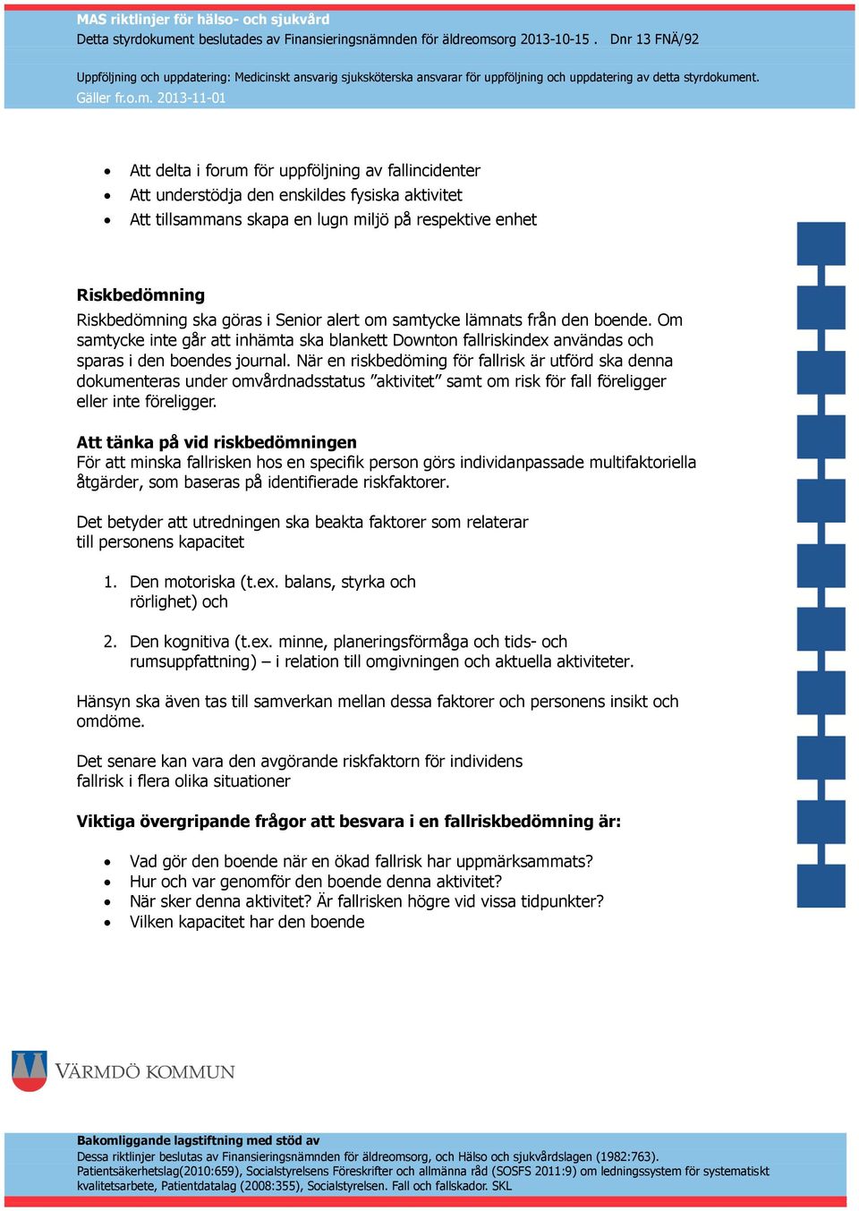 När en riskbedöming för fallrisk är utförd ska denna dokumenteras under omvårdnadsstatus aktivitet samt om risk för fall föreligger eller inte föreligger.