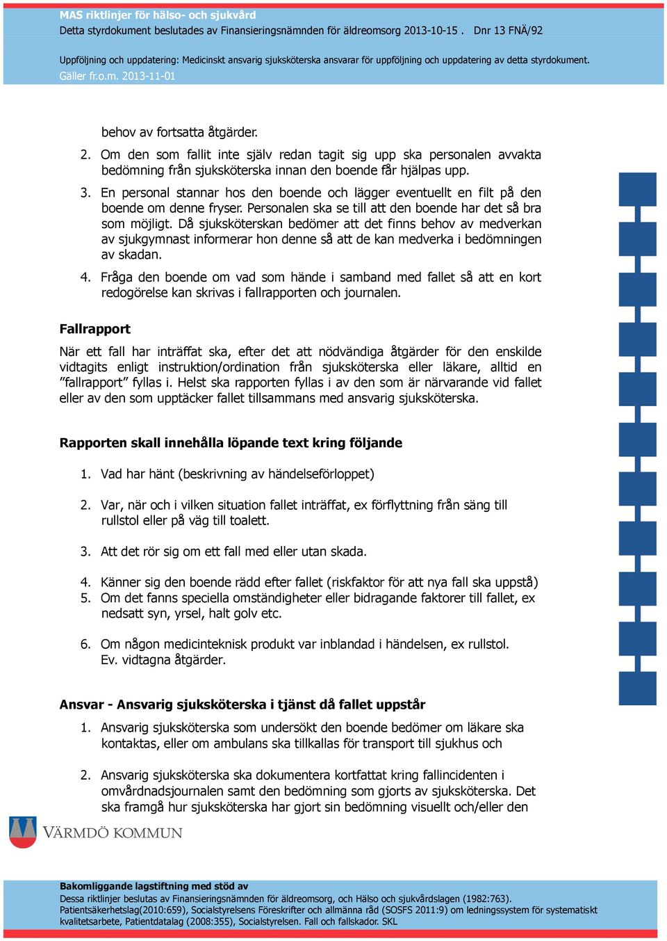 Då sjuksköterskan bedömer att det finns behov av medverkan av sjukgymnast informerar hon denne så att de kan medverka i bedömningen av skadan. 4.