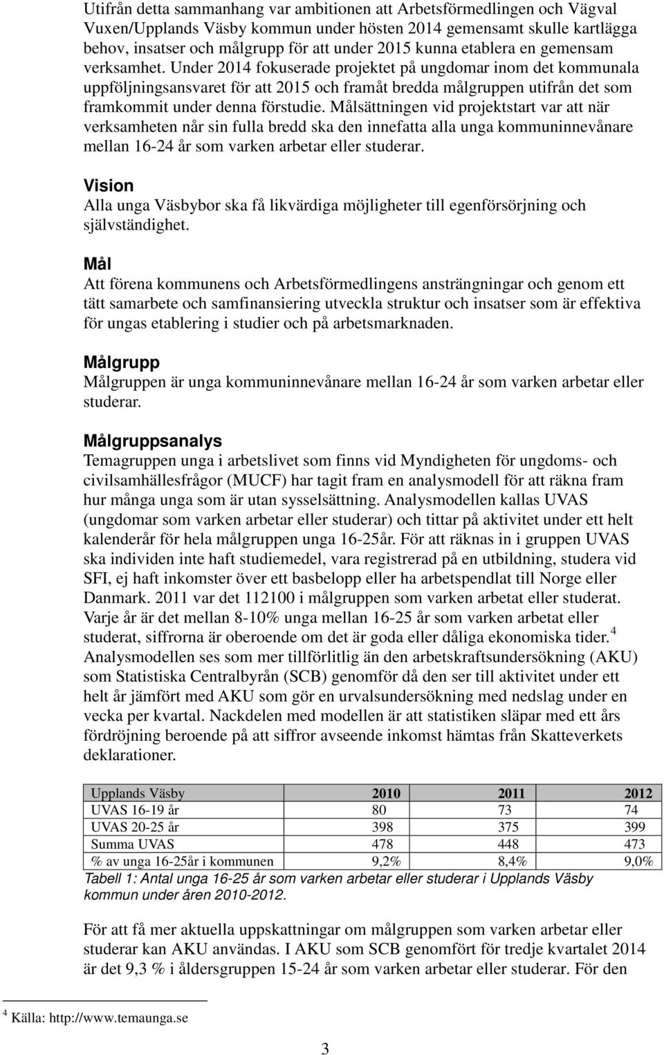 Under 2014 fokuserade projektet på ungdomar inom det kommunala uppföljningsansvaret för att 2015 och framåt bredda målgruppen utifrån det som framkommit under denna förstudie.