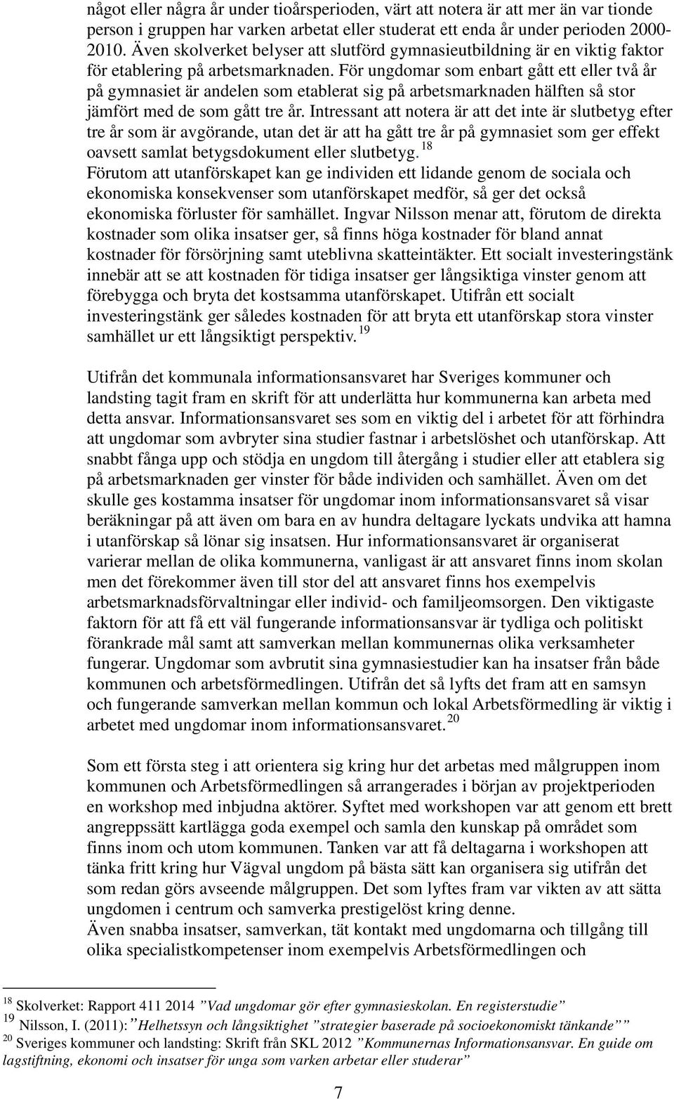 För ungdomar som enbart gått ett eller två år på gymnasiet är andelen som etablerat sig på arbetsmarknaden hälften så stor jämfört med de som gått tre år.