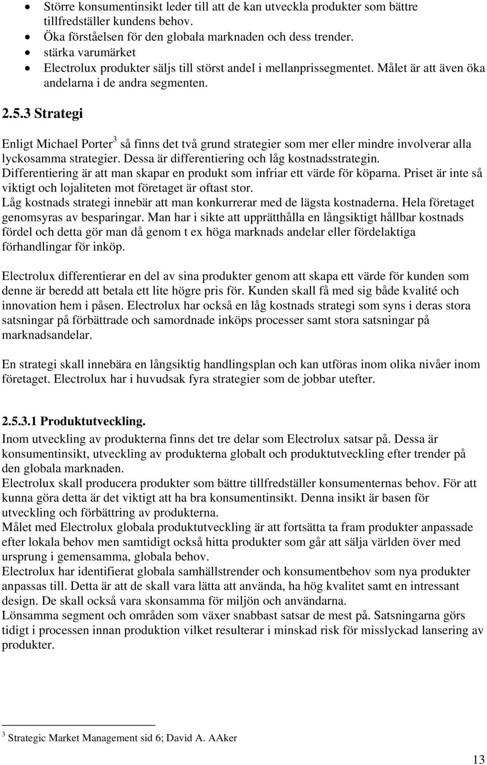 3 Strategi Enligt Michael Porter 3 så finns det två grund strategier som mer eller mindre involverar alla lyckosamma strategier. Dessa är differentiering och låg kostnadsstrategin.