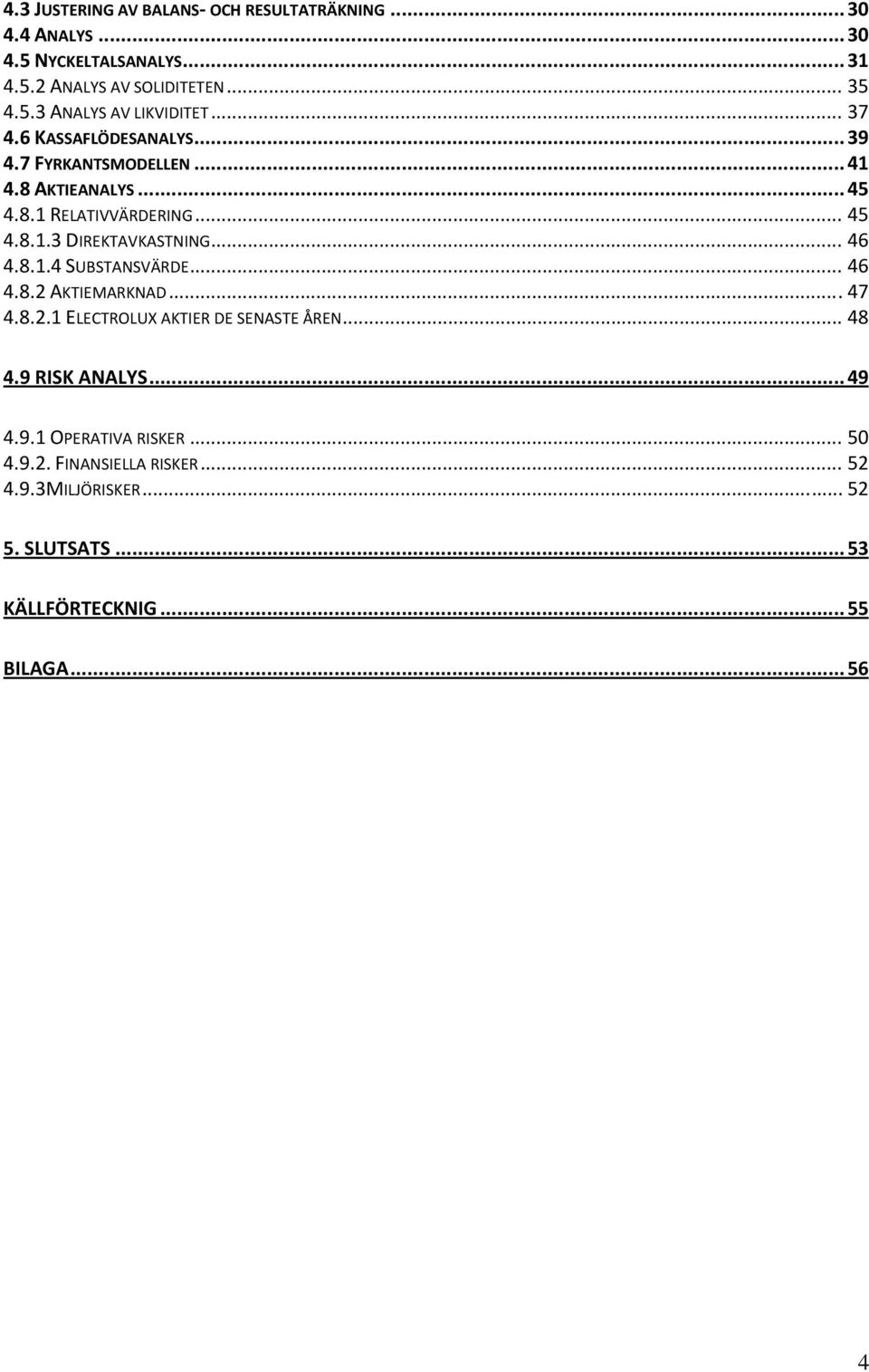 .. 46 4.8.1.4 SUBSTANSVÄRDE... 46 4.8.2 AKTIEMARKNAD... 47 4.8.2.1 ELECTROLUX AKTIER DE SENASTE ÅREN... 48 4.9 RISK ANALYS... 49 4.9.1 OPERATIVA RISKER.