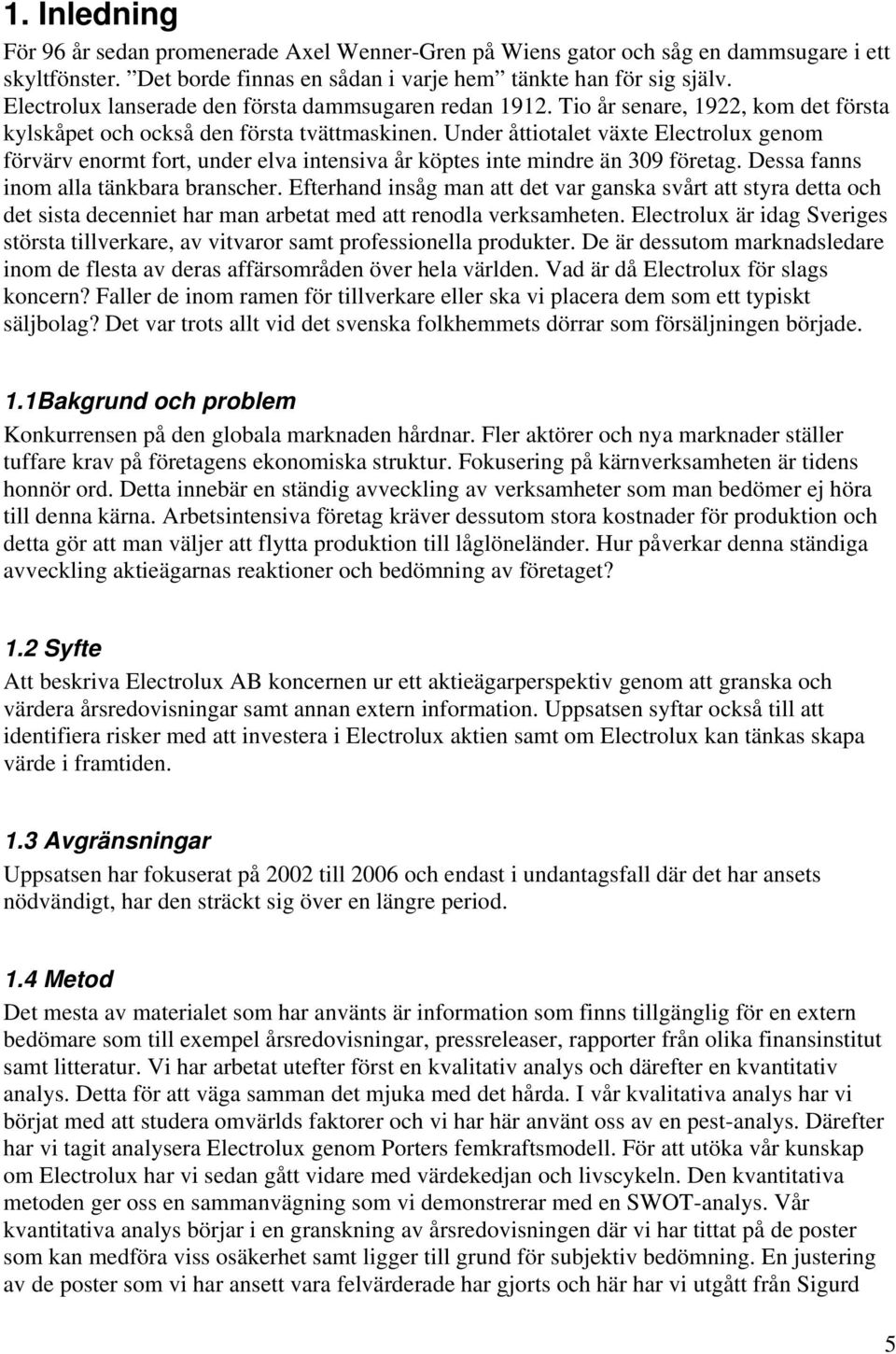 Under åttiotalet växte Electrolux genom förvärv enormt fort, under elva intensiva år köptes inte mindre än 309 företag. Dessa fanns inom alla tänkbara branscher.