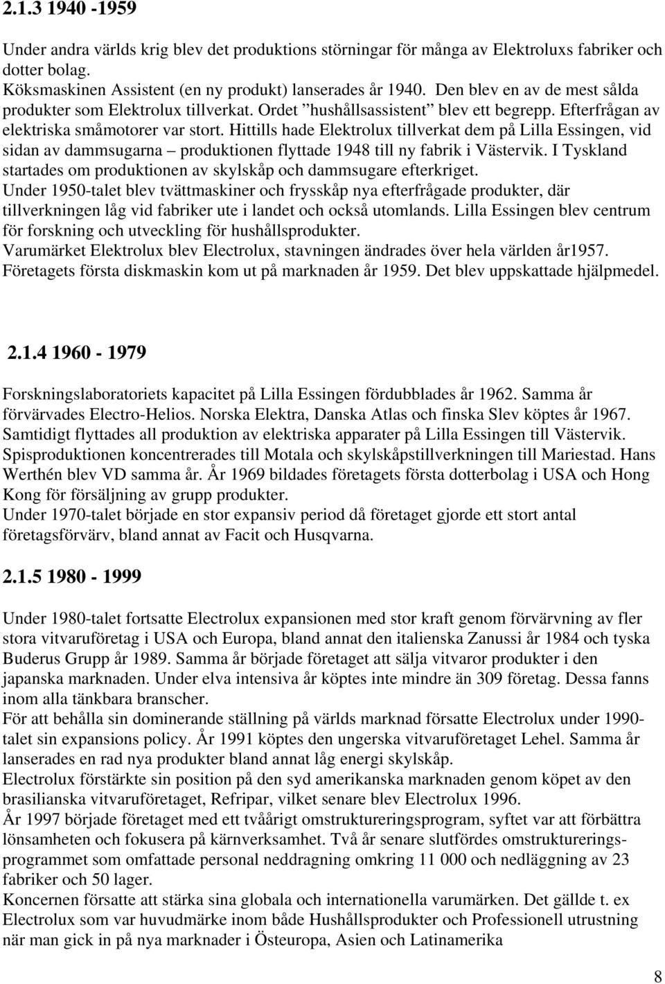 Hittills hade Elektrolux tillverkat dem på Lilla Essingen, vid sidan av dammsugarna produktionen flyttade 1948 till ny fabrik i Västervik.