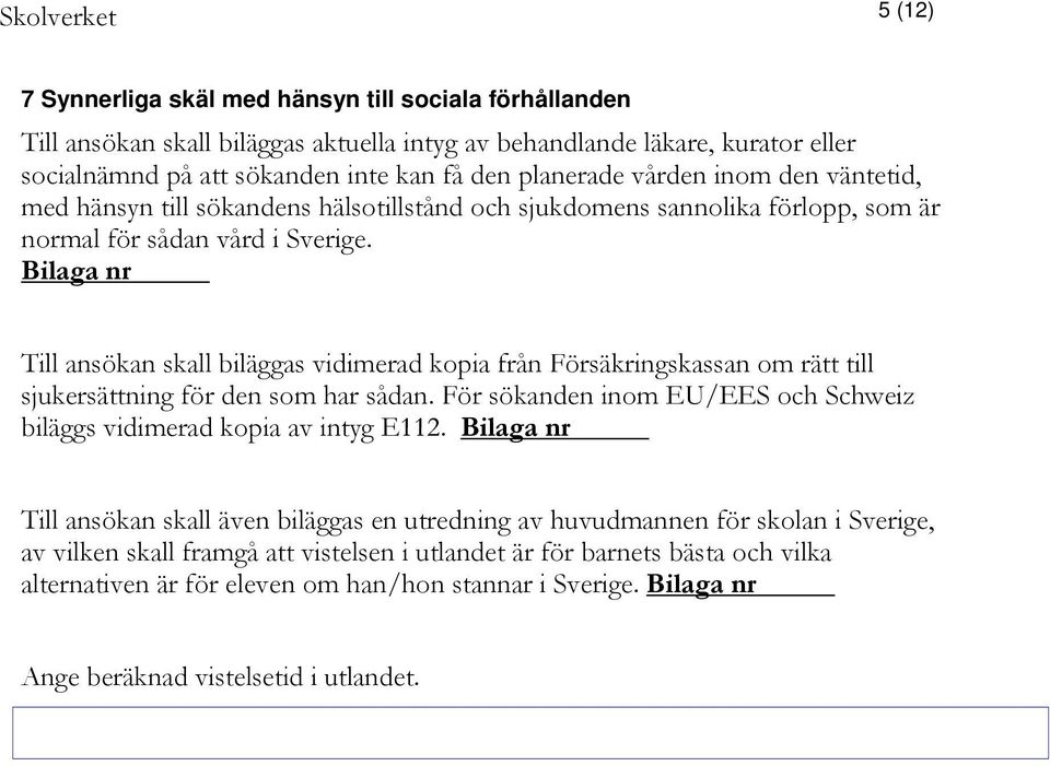 Bilaga nr Till ansökan skall biläggas vidimerad kopia från Försäkringskassan om rätt till sjukersättning för den som har sådan.