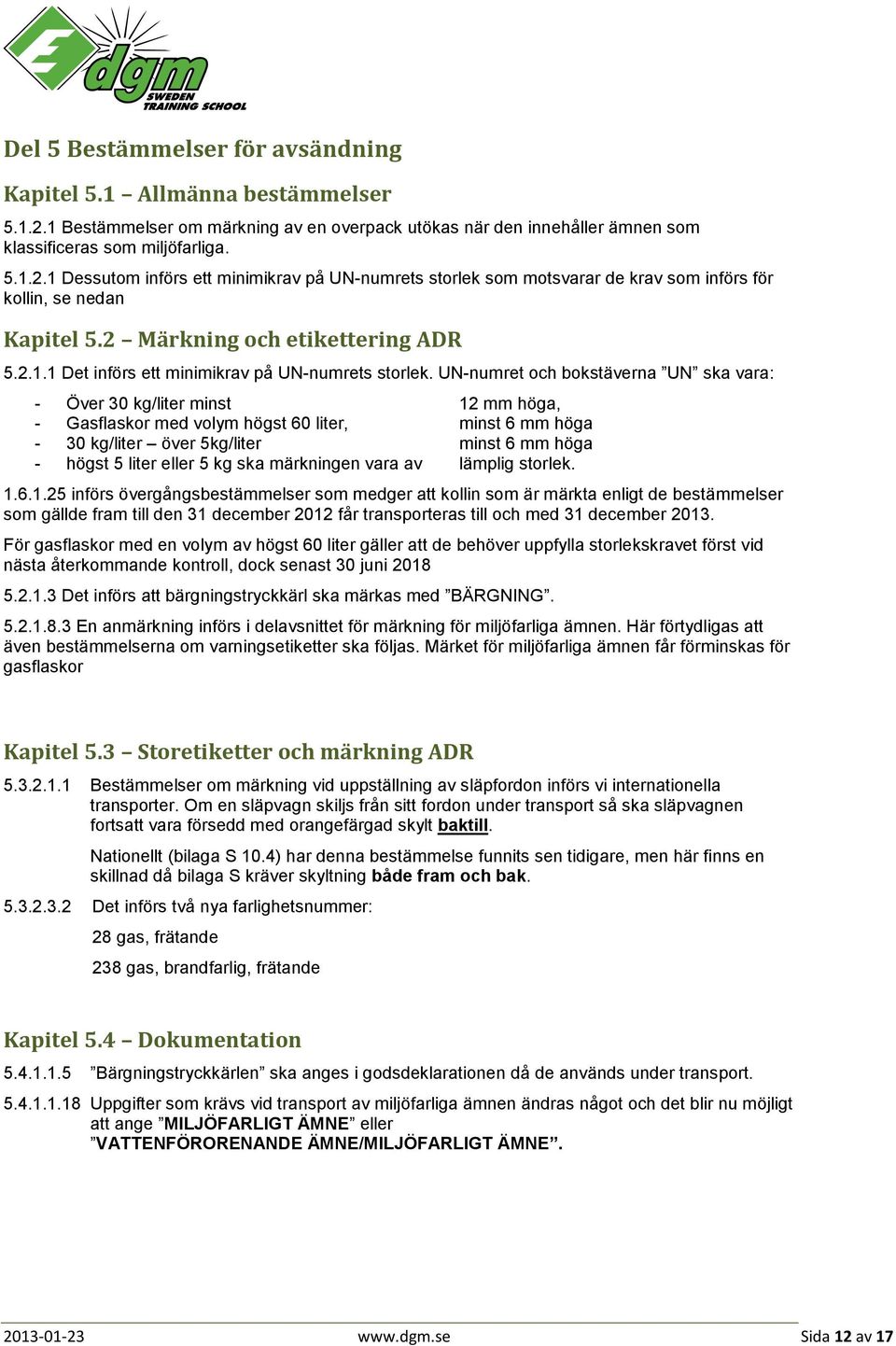 UN-numret och bokstäverna UN ska vara: - Över 30 kg/liter minst 12 mm höga, - Gasflaskor med volym högst 60 liter, minst 6 mm höga - 30 kg/liter över 5kg/liter minst 6 mm höga - högst 5 liter eller 5