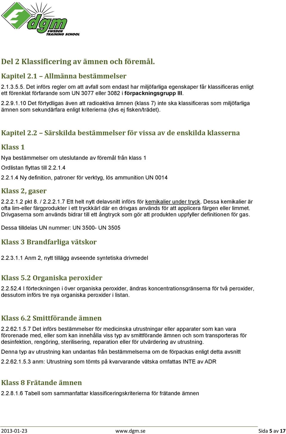 10 Det förtydligas även att radioaktiva ämnen (klass 7) inte ska klassificeras som miljöfarliga ämnen som sekundärfara enligt kriterierna (dvs ej fisken/trädet). Kapitel 2.