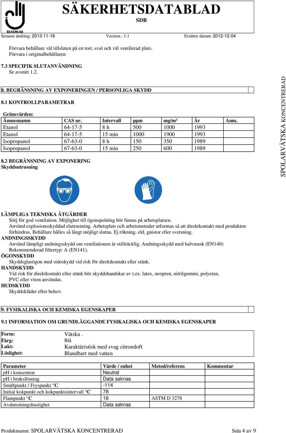 Etanol 64-17-5 8 h 500 1000 1993 Etanol 64-17-5 15 min 1000 1900 1993 Isopropanol 67-63-0 8 h 150 350 1989 Isopropanol 67-63-0 15 min 250 600 1989 8.